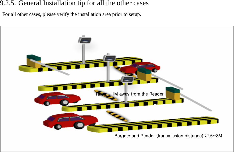    9.2.5. General Installation tip for all the other cases   For all other cases, please verify the installation area prior to setup.        Bargate and Reader (transmission distance) :2.5~3M Ramp : 1M away from the Reader 