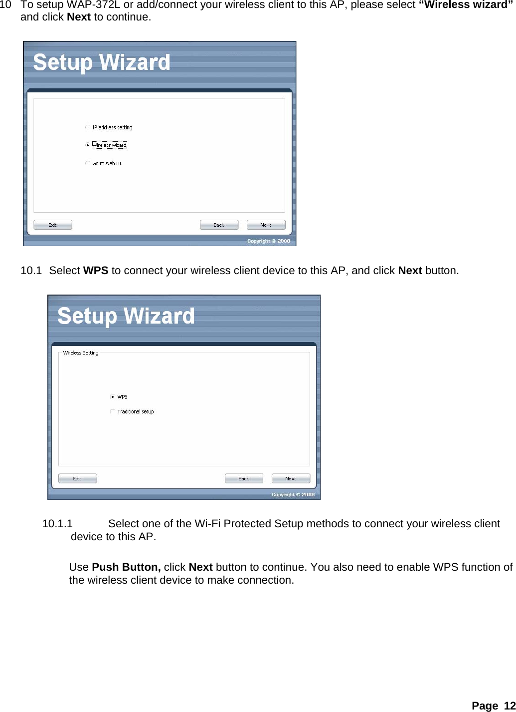 Page 12 10  To setup WAP-372L or add/connect your wireless client to this AP, please select “Wireless wizard” and click Next to continue.    10.1 Select WPS to connect your wireless client device to this AP, and click Next button.    10.1.1  Select one of the Wi-Fi Protected Setup methods to connect your wireless client device to this AP.  Use Push Button, click Next button to continue. You also need to enable WPS function of the wireless client device to make connection. 