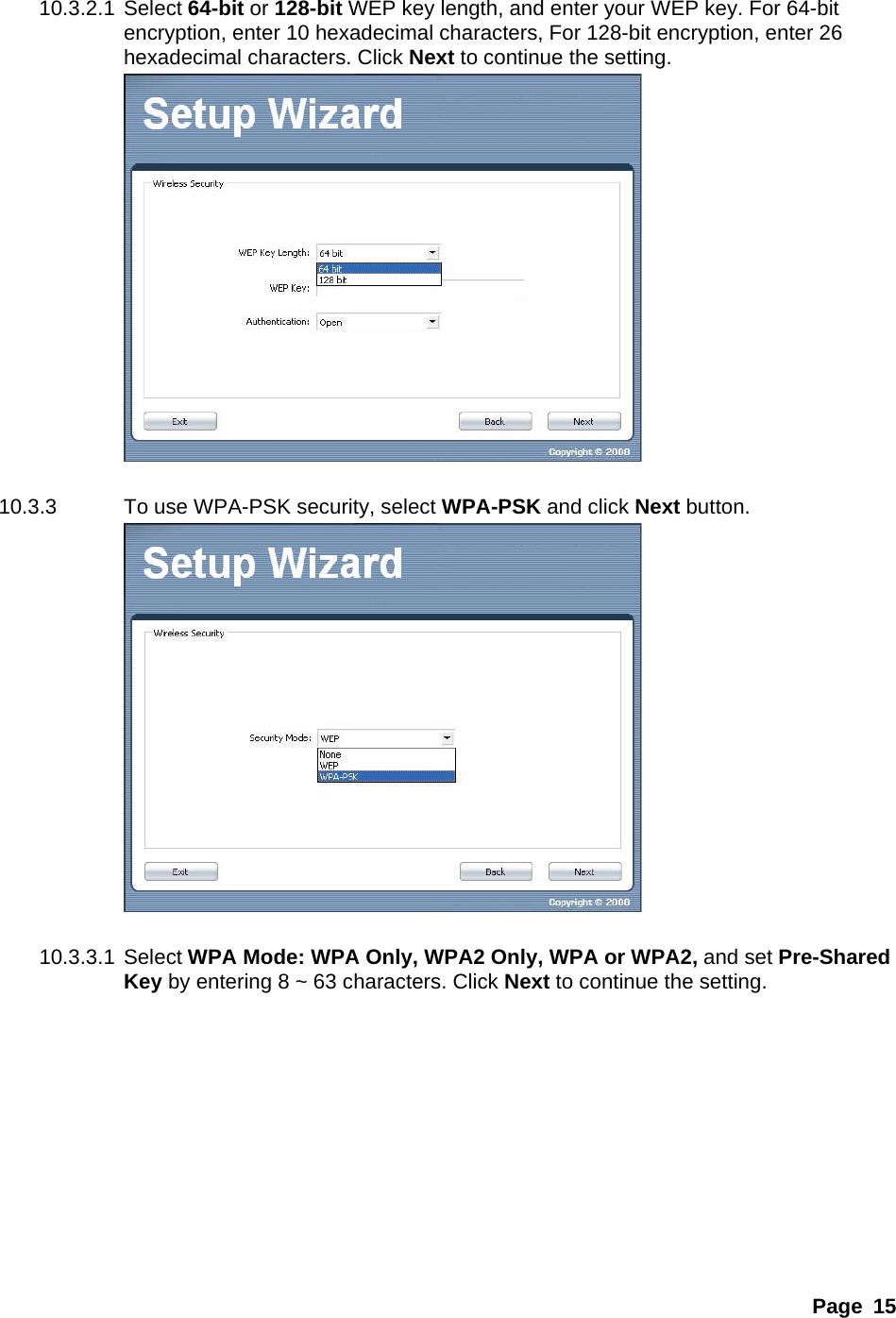 Page 15  10.3.2.1 Select 64-bit or 128-bit WEP key length, and enter your WEP key. For 64-bit encryption, enter 10 hexadecimal characters, For 128-bit encryption, enter 26 hexadecimal characters. Click Next to continue the setting.   10.3.3  To use WPA-PSK security, select WPA-PSK and click Next button.   10.3.3.1 Select WPA Mode: WPA Only, WPA2 Only, WPA or WPA2, and set Pre-Shared Key by entering 8 ~ 63 characters. Click Next to continue the setting. 