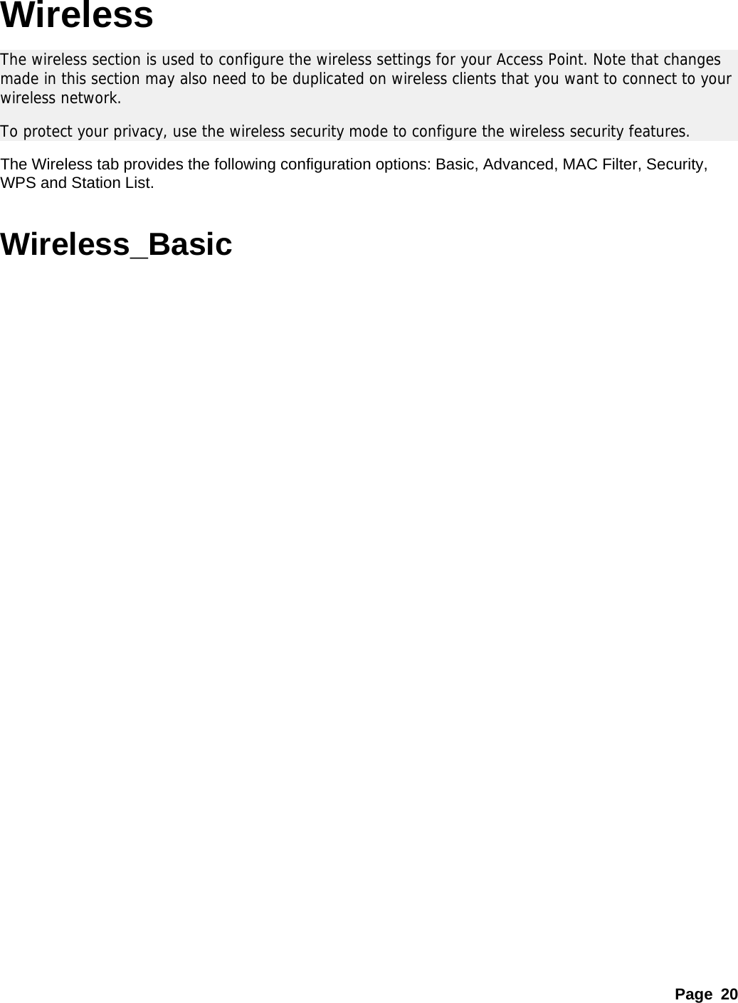 Page 20 Wireless The wireless section is used to configure the wireless settings for your Access Point. Note that changes made in this section may also need to be duplicated on wireless clients that you want to connect to your wireless network.  To protect your privacy, use the wireless security mode to configure the wireless security features.  The Wireless tab provides the following configuration options: Basic, Advanced, MAC Filter, Security, WPS and Station List.    Wireless_Basic 