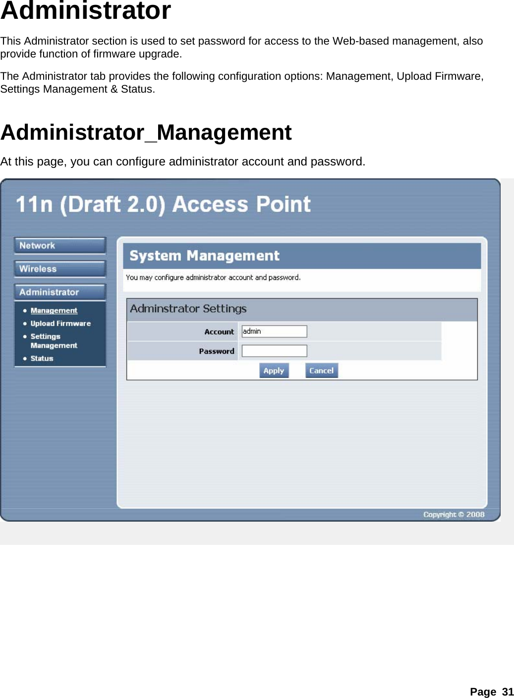 Page 31 Administrator This Administrator section is used to set password for access to the Web-based management, also provide function of firmware upgrade. The Administrator tab provides the following configuration options: Management, Upload Firmware, Settings Management &amp; Status.    Administrator_Management At this page, you can configure administrator account and password.   