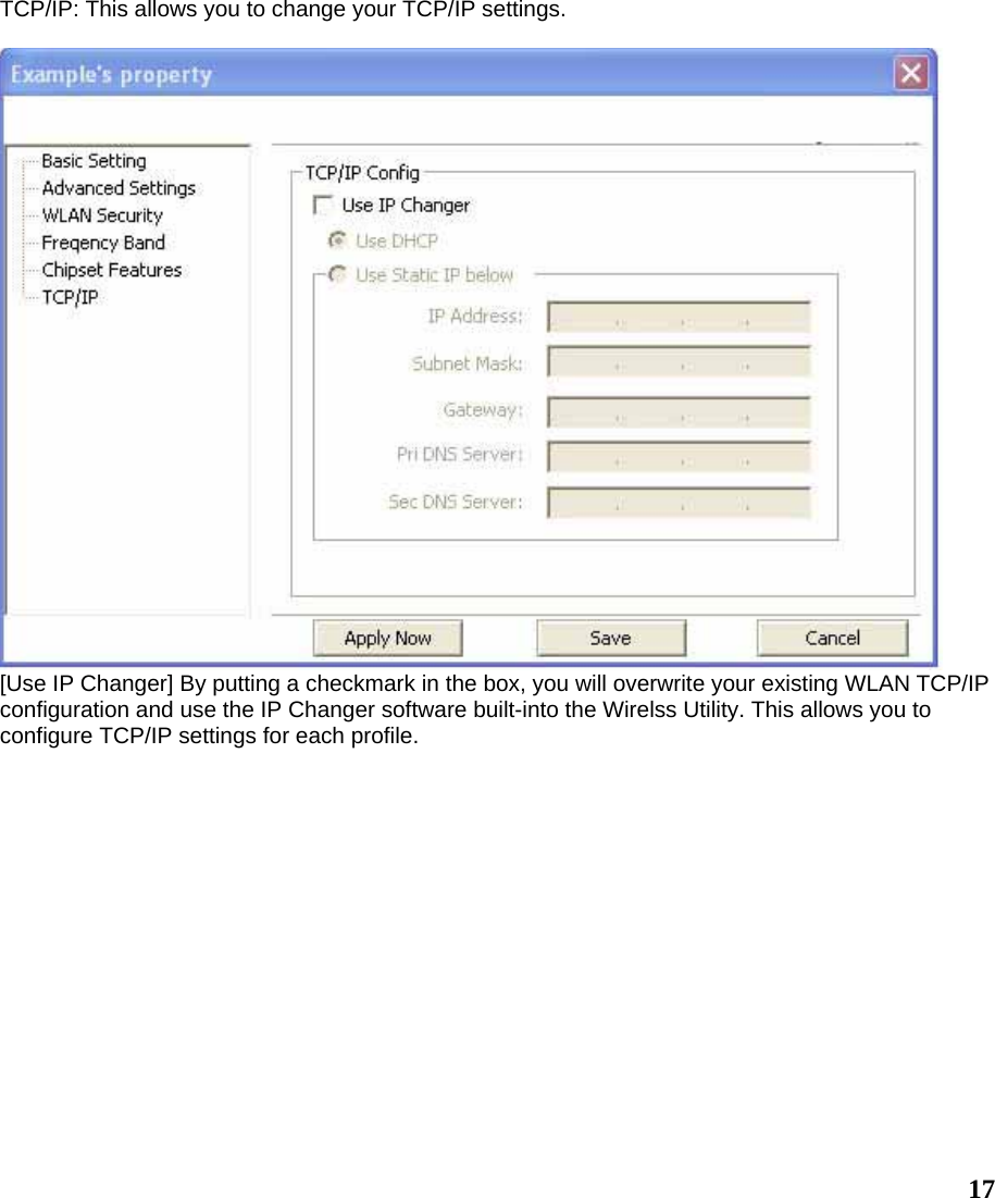  17TCP/IP: This allows you to change your TCP/IP settings.   [Use IP Changer] By putting a checkmark in the box, you will overwrite your existing WLAN TCP/IP configuration and use the IP Changer software built-into the Wirelss Utility. This allows you to configure TCP/IP settings for each profile. 