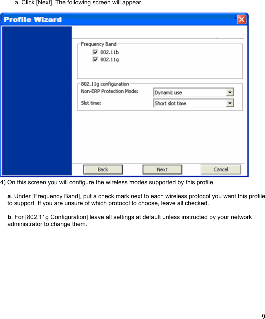  9a. Click [Next]. The following screen will appear.   4) On this screen you will configure the wireless modes supported by this profile.  a. Under [Frequency Band], put a check mark next to each wireless protocol you want this profile to support. If you are unsure of which protocol to choose, leave all checked.  b. For [802.11g Configuration] leave all settings at default unless instructed by your network administrator to change them.  