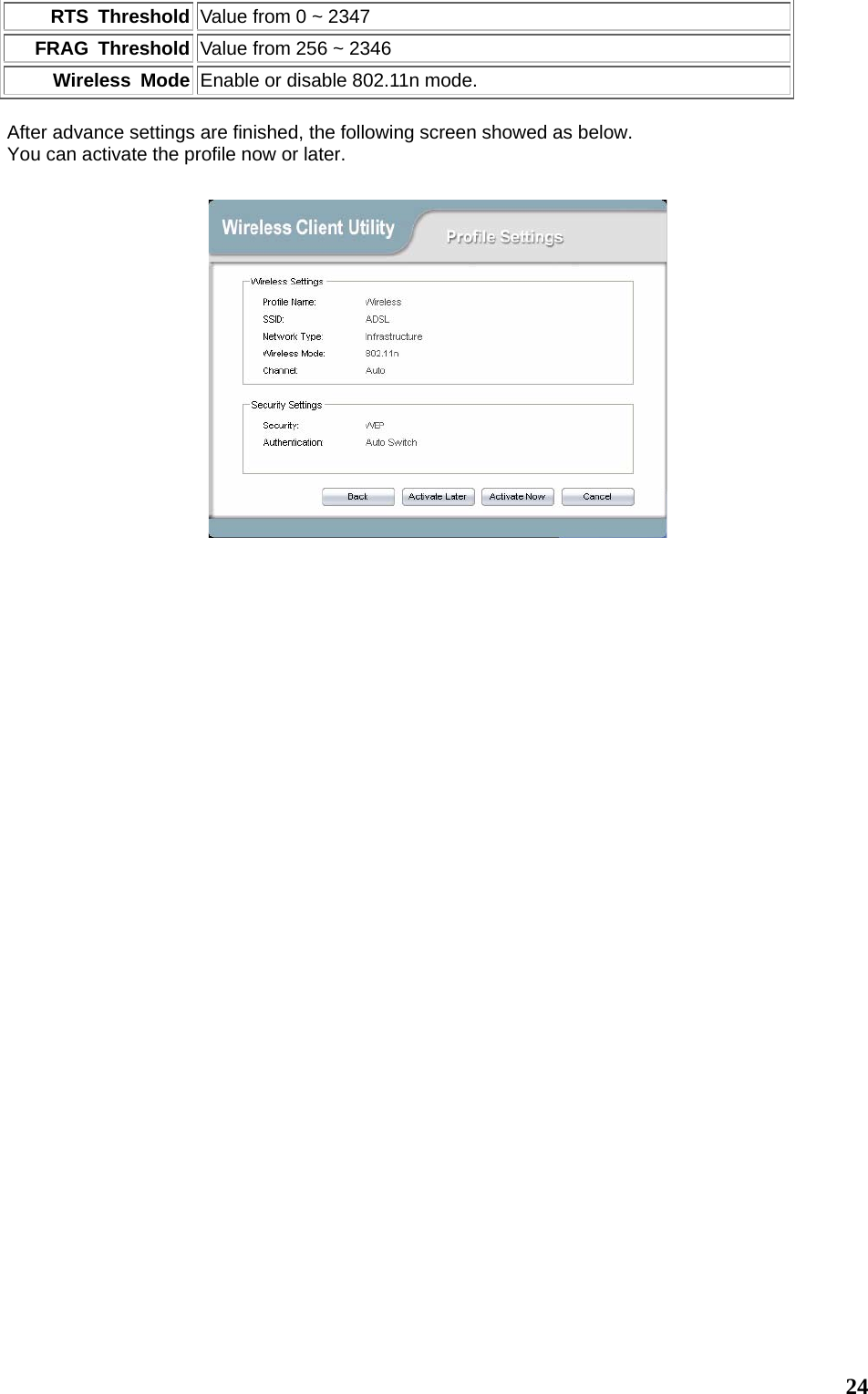  24RTS Threshold Value from 0 ~ 2347 FRAG Threshold Value from 256 ~ 2346 Wireless Mode Enable or disable 802.11n mode.  After advance settings are finished, the following screen showed as below. You can activate the profile now or later.        