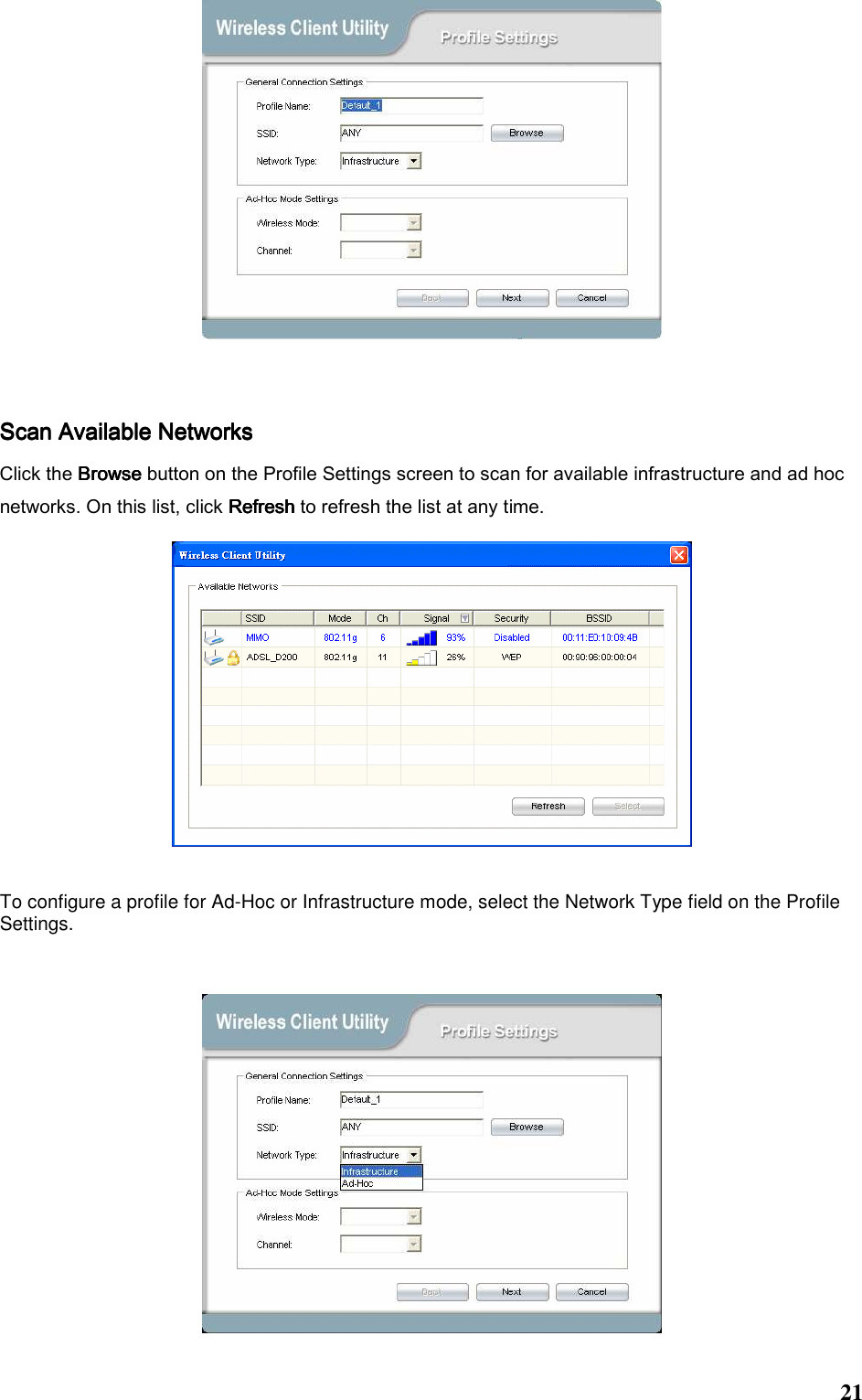  21    Scan Available NetworksScan Available NetworksScan Available NetworksScan Available Networks Click the BrowseBrowseBrowseBrowse button on the Profile Settings screen to scan for available infrastructure and ad hoc networks. On this list, click RefreshRefreshRefreshRefresh to refresh the list at any time.       To configure a profile for Ad-Hoc or Infrastructure mode, select the Network Type field on the Profile Settings.   