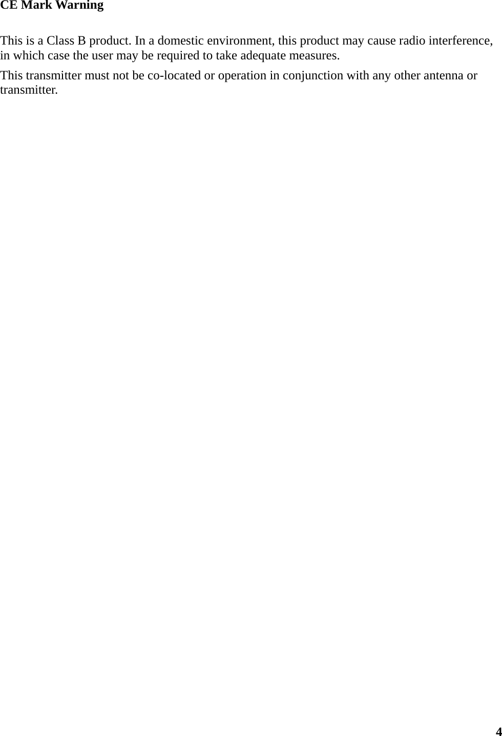  4CE Mark Warning This is a Class B product. In a domestic environment, this product may cause radio interference, in which case the user may be required to take adequate measures. This transmitter must not be co-located or operation in conjunction with any other antenna or transmitter. 