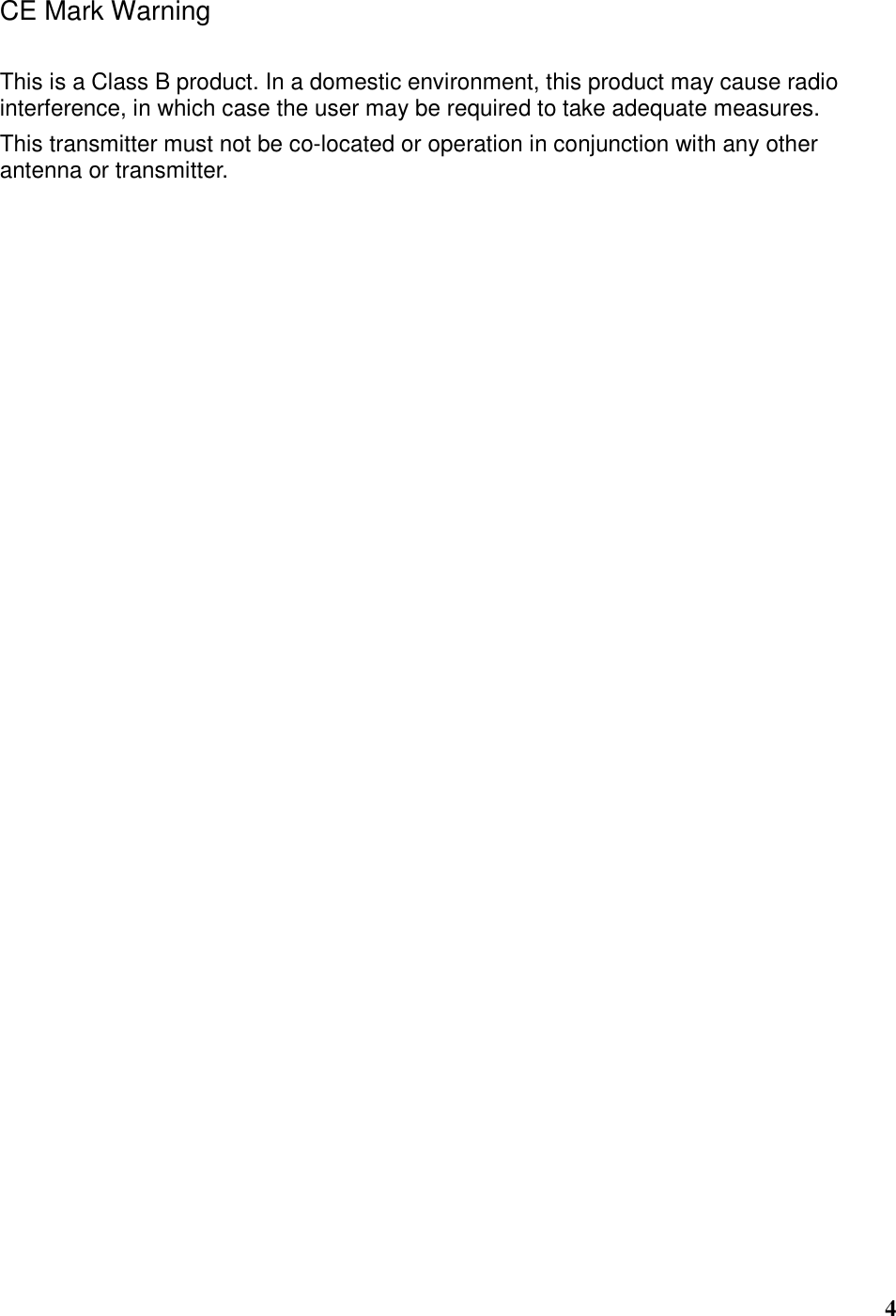  4 CE Mark Warning This is a Class B product. In a domestic environment, this product may cause radio interference, in which case the user may be required to take adequate measures. This transmitter must not be co-located or operation in conjunction with any other antenna or transmitter. 