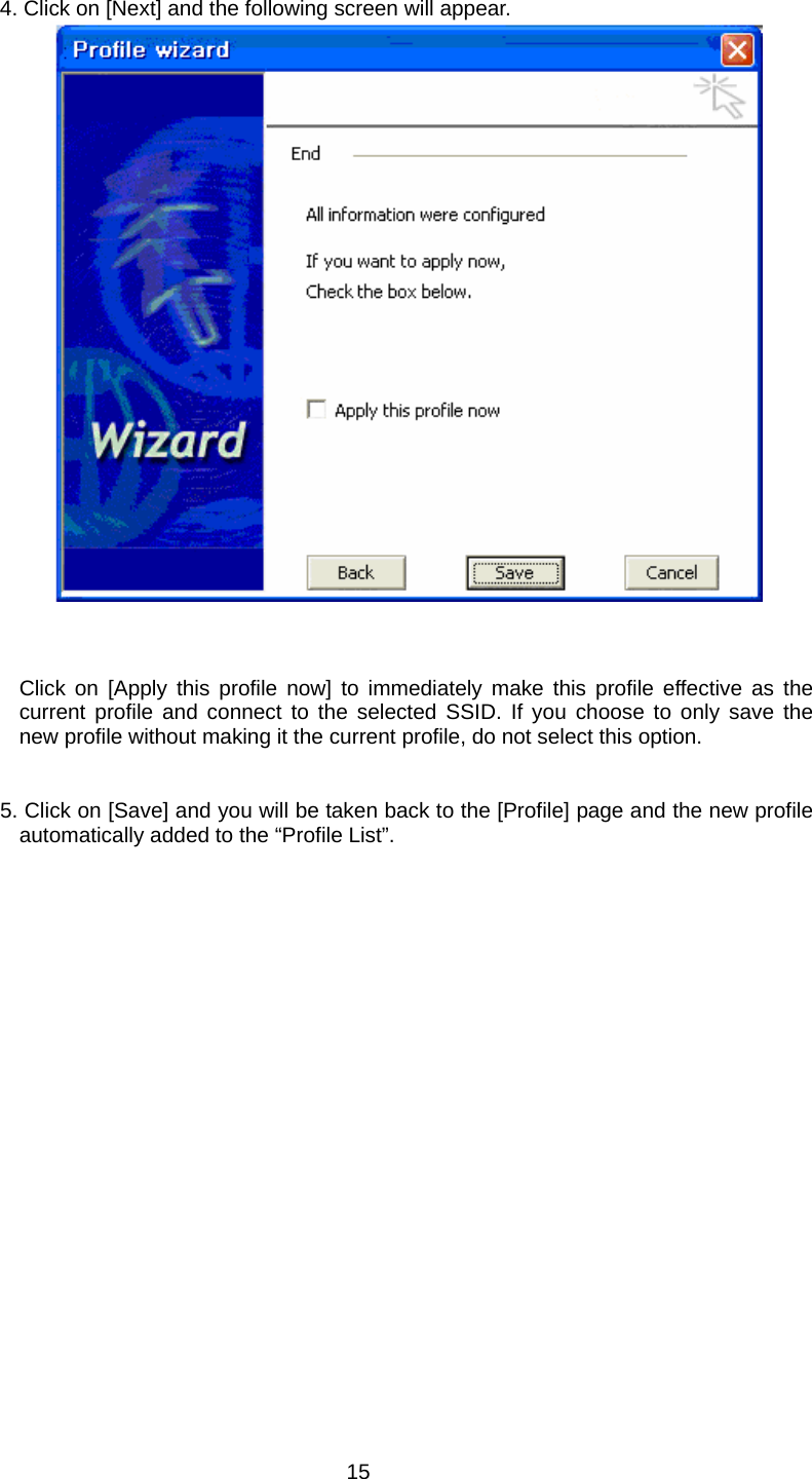         4. Click on [Next] and the following screen will appear.             Click on [Apply this profile now] to immediately make this profile effective as the current profile and connect to the selected SSID. If you choose to only save the new profile without making it the current profile, do not select this option.   5. Click on [Save] and you will be taken back to the [Profile] page and the new profile automatically added to the “Profile List”.  15