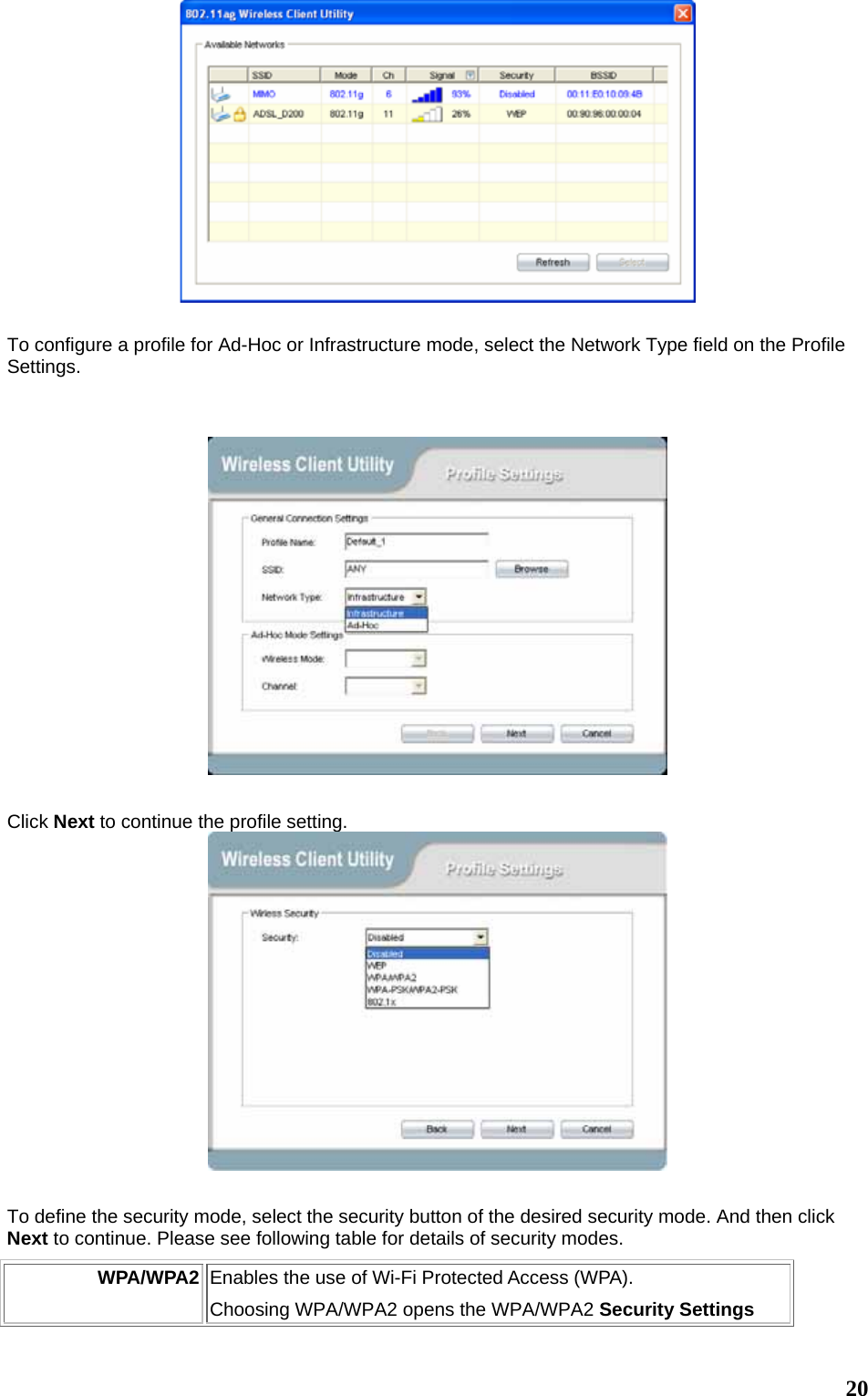  20  To configure a profile for Ad-Hoc or Infrastructure mode, select the Network Type field on the Profile Settings.    Click Next to continue the profile setting.   To define the security mode, select the security button of the desired security mode. And then click Next to continue. Please see following table for details of security modes. WPA/WPA2 Enables the use of Wi-Fi Protected Access (WPA).   Choosing WPA/WPA2 opens the WPA/WPA2 Security Settings 