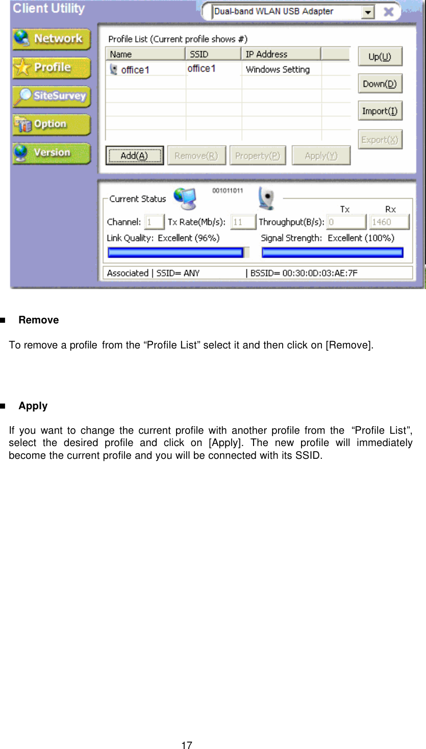  17    n Remove  To remove a profile from the “Profile List” select it and then click on [Remove].     n Apply  If you want to change the current profile with another profile from the  “Profile List”, select the desired profile and click on [Apply]. The new profile will immediately become the current profile and you will be connected with its SSID.   