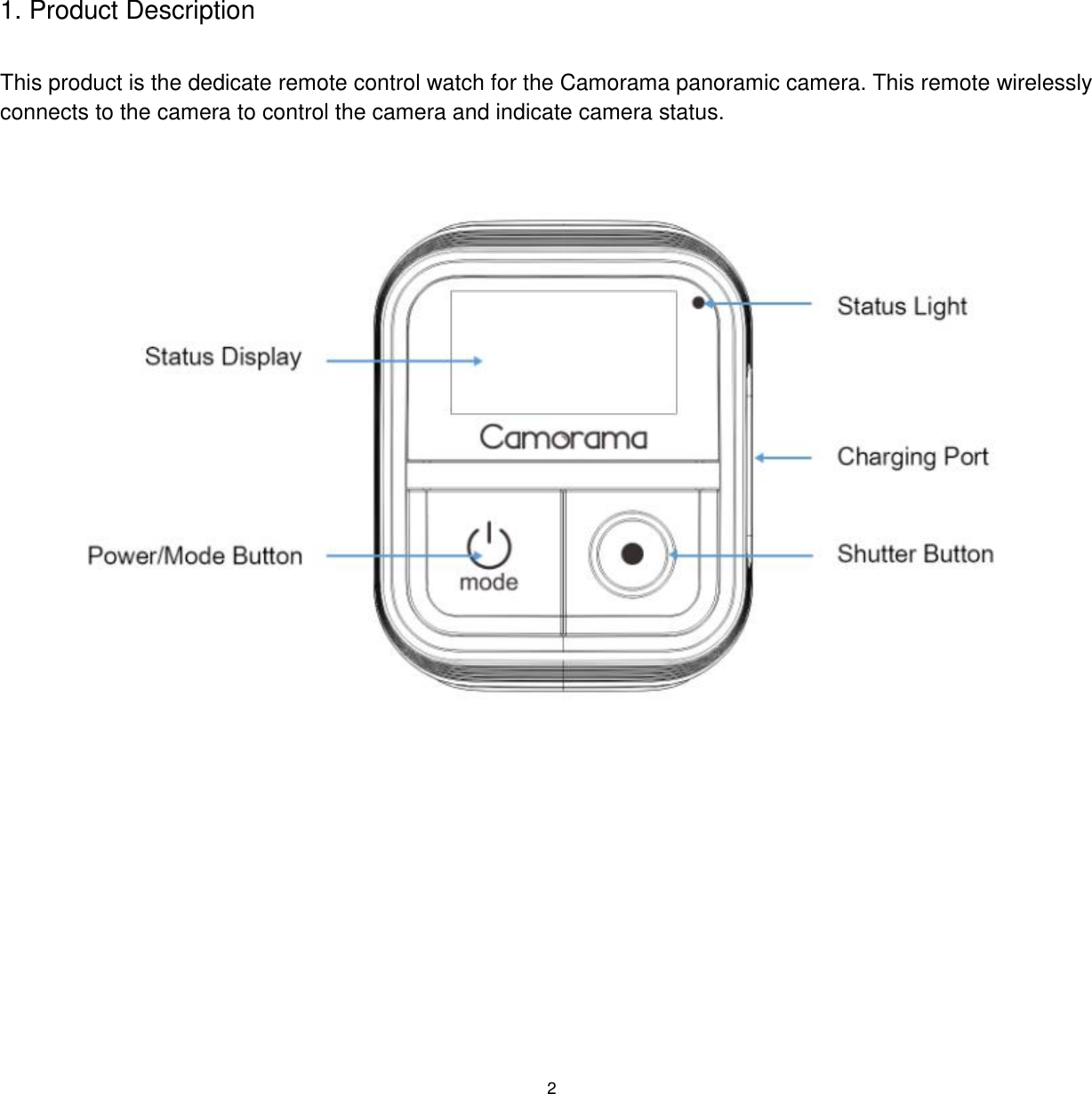 2  1. Product Description  This product is the dedicate remote control watch for the Camorama panoramic camera. This remote wirelessly connects to the camera to control the camera and indicate camera status.      