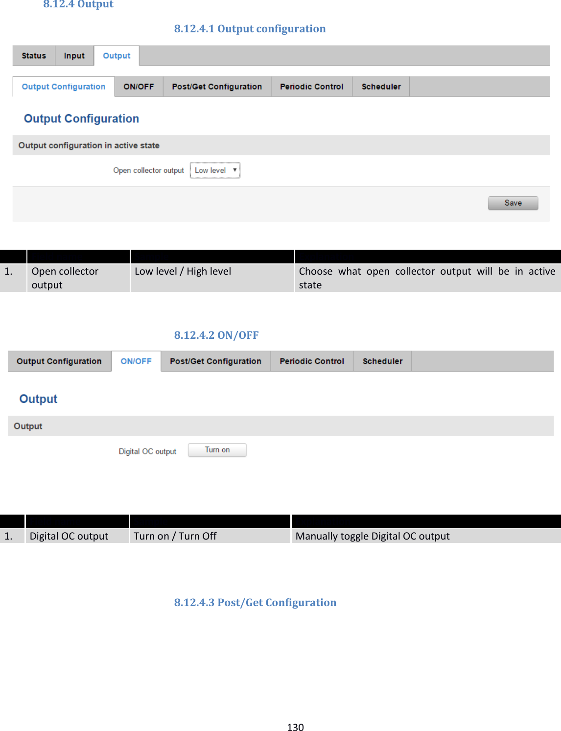  130  8.12.4 Output 8.12.4.1 Output configuration   Field name Sample Explanation 1. Open collector output Low level / High level Choose  what  open  collector  output  will  be  in  active state  8.12.4.2 ON/OFF    Field name Sample Explanation 1. Digital OC output Turn on / Turn Off Manually toggle Digital OC output   8.12.4.3 Post/Get Configuration 