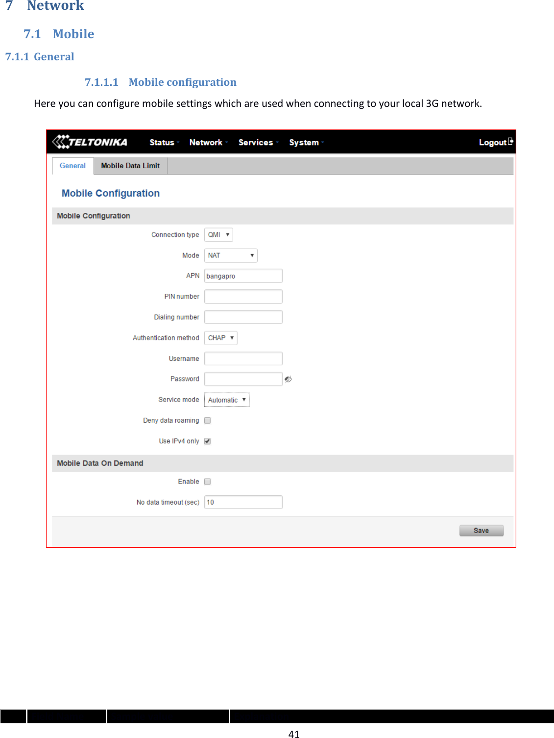  41  7 Network 7.1 Mobile 7.1.1 General 7.1.1.1 Mobile configuration Here you can configure mobile settings which are used when connecting to your local 3G network.                         Field Name Sample value Explanation 