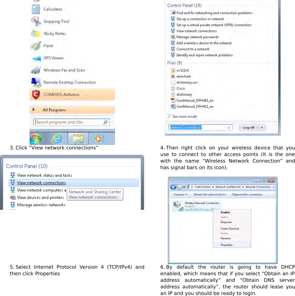 3. Click “View network connections” 4. Then  right   click   on   your   wireless  device   that  youuse to connect to other access points (It is the onewith   the   name   “Wireless   Network   Connection”   andhas signal bars on its icon).5. Select   Internet   Protocol   Version   4   (TCP/IPv4)   andthen click Properties6. By   default   the   router   is   going   to   have   DHCPenabled, which means that if you select “Obtain an IPaddress   automatically”   and   “Obtain   DNS   serveraddress  automatically”,  the   router should  lease  youan IP and you should be ready to login.