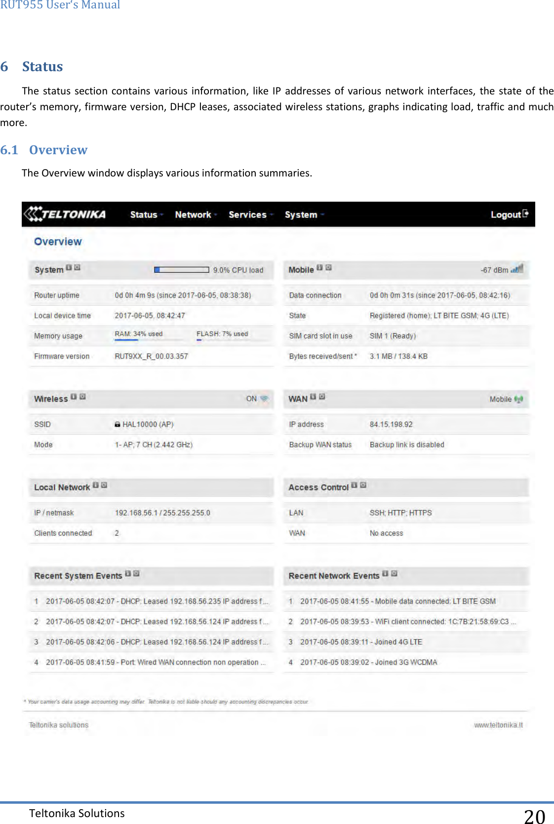 RUT955 User‘s Manual   Teltonika Solutions  20 6 Status The status  section contains various information,  like IP  addresses of various network interfaces, the  state  of the router’s memory, firmware version, DHCP leases, associated wireless stations, graphs indicating load, traffic and much more. 6.1 Overview The Overview window displays various information summaries.    