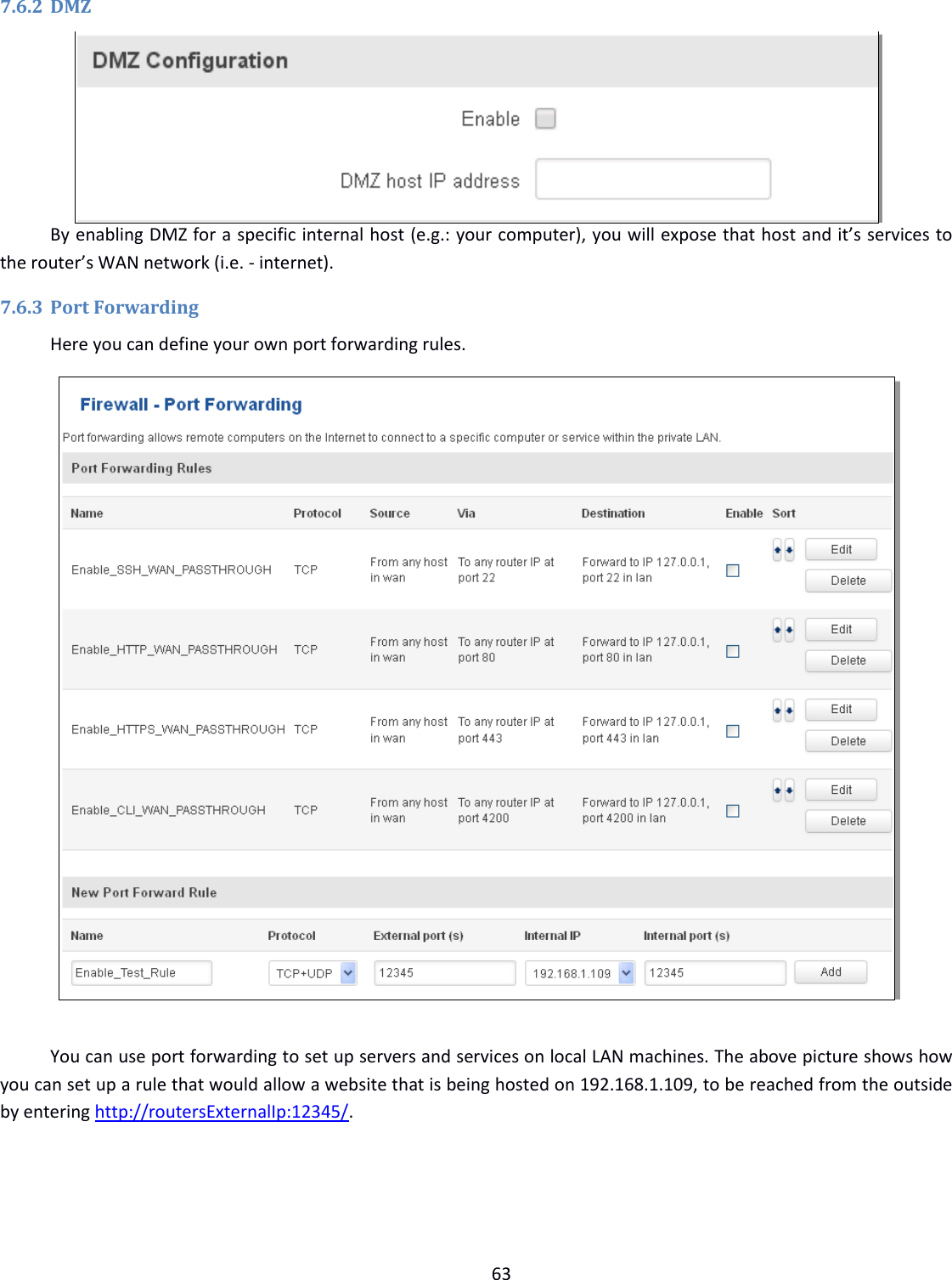  63  7.6.2 DMZ  By enabling DMZ for a specific internal host (e.g.: your computer), you will expose that host and it’s services to the router’s WAN network (i.e. - internet). 7.6.3 Port Forwarding Here you can define your own port forwarding rules.    You can use port forwarding to set up servers and services on local LAN machines. The above picture shows how you can set up a rule that would allow a website that is being hosted on 192.168.1.109, to be reached from the outside by entering http://routersExternalIp:12345/.    