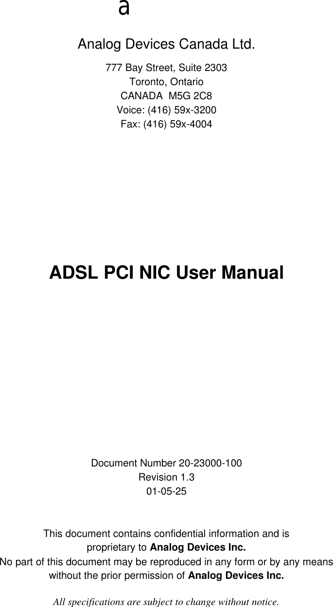 aAnalog Devices Canada Ltd.777 Bay Street, Suite 2303Toronto, OntarioCANADA  M5G 2C8Voice: (416) 59x-3200Fax: (416) 59x-4004ADSL PCI NIC User ManualDocument Number 20-23000-100Revision 1.301-05-25This document contains confidential information and isproprietary to Analog Devices Inc.No part of this document may be reproduced in any form or by any meanswithout the prior permission of Analog Devices Inc.All specifications are subject to change without notice.