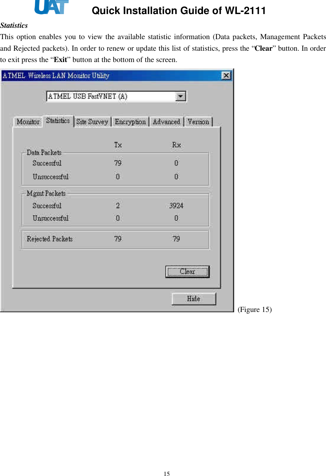     Quick Installation Guide of WL-2111    15Statistics This option enables you to view the available statistic information (Data packets, Management Packets and Rejected packets). In order to renew or update this list of statistics, press the “Clear” button. In order to exit press the “Exit” button at the bottom of the screen.  (Figure 15) 