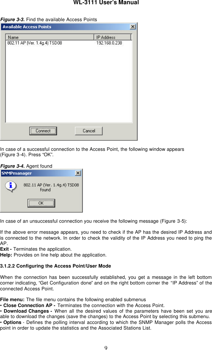 WL-3111 User’s Manual9Figure 3-3. Find the available Access PointsIn case of a successful connection to the Access Point, the following window appears(Figure 3-4). Press “OK”.Figure 3-4. Agent foundIn case of an unsuccessful connection you receive the following message (Figure 3-5):If the above error message appears, you need to check if the AP has the desired IP Address andis connected to the network. In order to check the validity of the IP Address you need to ping theAP.Exit - Terminates the application.Help: Provides on line help about the application.3.1.2.2 Configuring the Access Point/User ModeWhen the connection has been successfully established, you get a message in the left bottomcorner indicating, “Get Configuration done” and on the right bottom corner the “IP Address” of theconnected Access Point.File menu: The file menu contains the following enabled submenus• Close Connection AP - Terminates the connection with the Access Point.• Download Changes - When all the desired values of the parameters have been set you areable to download the changes (save the changes) to the Access Point by selecting this submenu.• Options  - Defines the polling interval according to which the SNMP Manager polls the Accesspoint in order to update the statistics and the Associated Stations List.