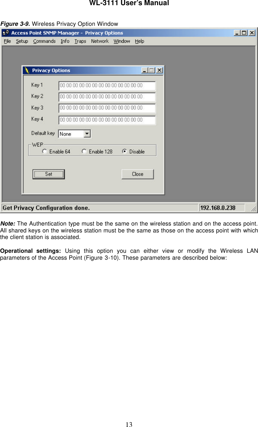 WL-3111 User’s Manual13Figure 3-9. Wireless Privacy Option WindowNote: The Authentication type must be the same on the wireless station and on the access point.All shared keys on the wireless station must be the same as those on the access point with whichthe client station is associated.Operational settings: Using this option you can either view or modify the Wireless LANparameters of the Access Point (Figure 3-10). These parameters are described below: