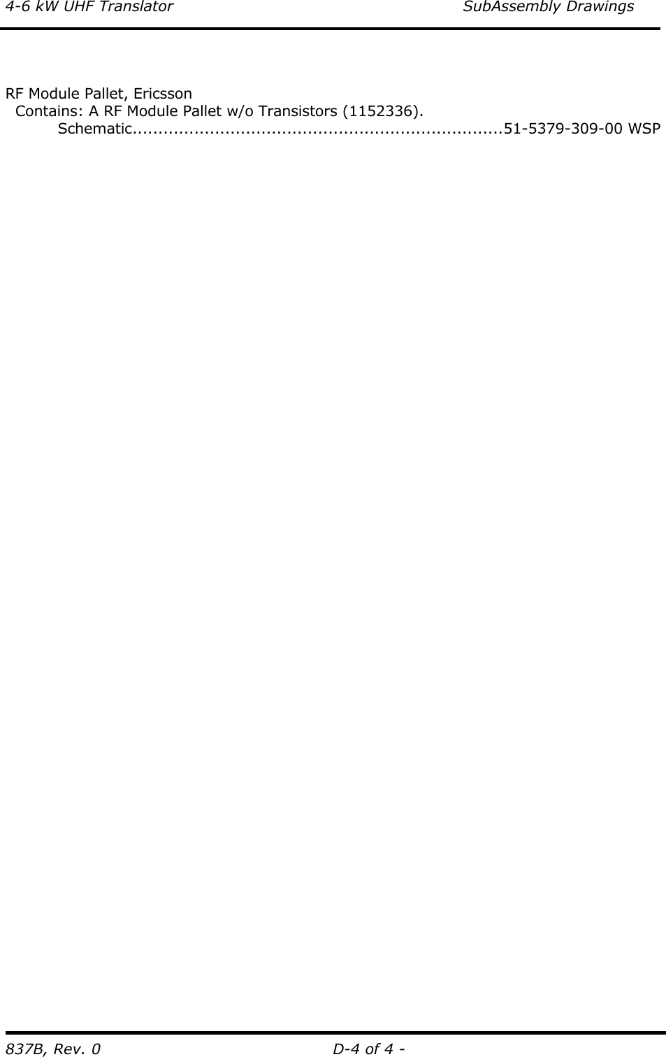 4-6 kW UHF Translator    SubAssembly Drawings 837B, Rev. 0  D-4 of 4 -   RF Module Pallet, Ericsson   Contains: A RF Module Pallet w/o Transistors (1152336).  Schematic........................................................................51-5379-309-00 WSP   