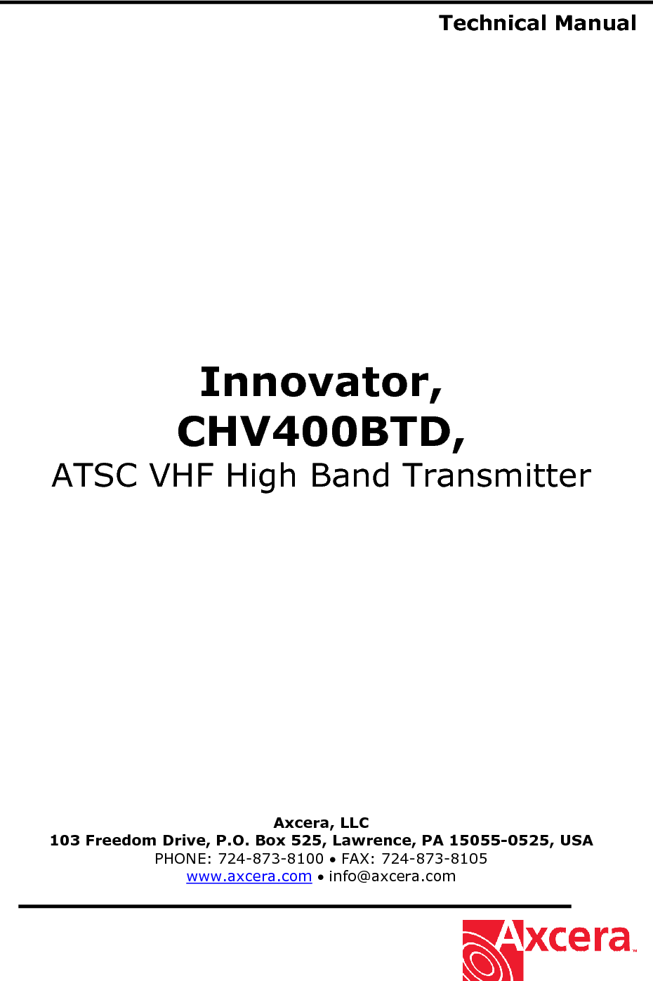  Technical Manual                   Innovator, CHV400BTD, ATSC VHF High Band Transmitter                   Axcera, LLC 103 Freedom Drive, P.O. Box 525, Lawrence, PA 15055-0525, USA PHONE: 724-873-8100 • FAX: 724-873-8105 www.axcera.com • info@axcera.com     