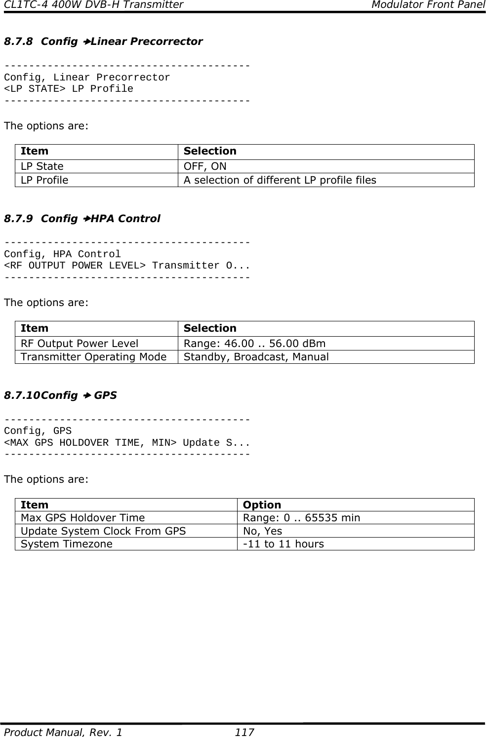 CL1TC-4 400W DVB-H Transmitter    Modulator Front Panel  Product Manual, Rev. 1  117 8.7.8 Config xLinear Precorrector  ---------------------------------------- Config, Linear Precorrector &lt;LP STATE&gt; LP Profile ----------------------------------------  The options are:  Item Selection LP State  OFF, ON LP Profile  A selection of different LP profile files   8.7.9 Config xHPA Control  ---------------------------------------- Config, HPA Control &lt;RF OUTPUT POWER LEVEL&gt; Transmitter O... ----------------------------------------  The options are:  Item Selection RF Output Power Level  Range: 46.00 .. 56.00 dBm Transmitter Operating Mode  Standby, Broadcast, Manual   8.7.10 Config x GPS  ---------------------------------------- Config, GPS &lt;MAX GPS HOLDOVER TIME, MIN&gt; Update S... ----------------------------------------  The options are:  Item Option Max GPS Holdover Time  Range: 0 .. 65535 min Update System Clock From GPS  No, Yes System Timezone  -11 to 11 hours              