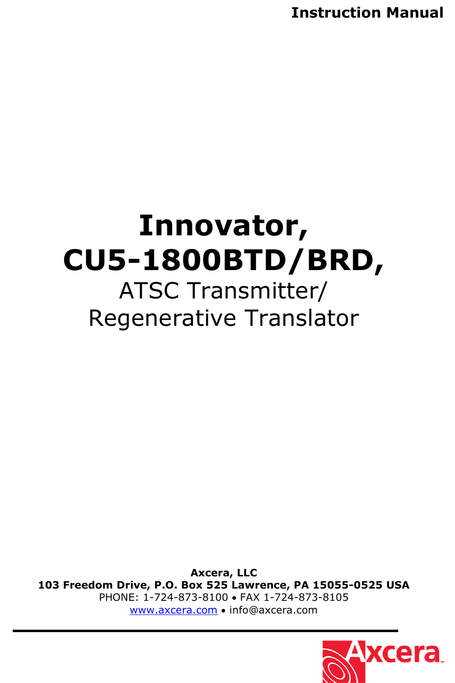  Instruction Manual                Innovator, CU5-1800BTD/BRD, ATSC Transmitter/ Regenerative Translator                    Axcera, LLC 103 Freedom Drive, P.O. Box 525 Lawrence, PA 15055-0525 USA PHONE: 1-724-873-8100 • FAX 1-724-873-8105 www.axcera.com • info@axcera.com     