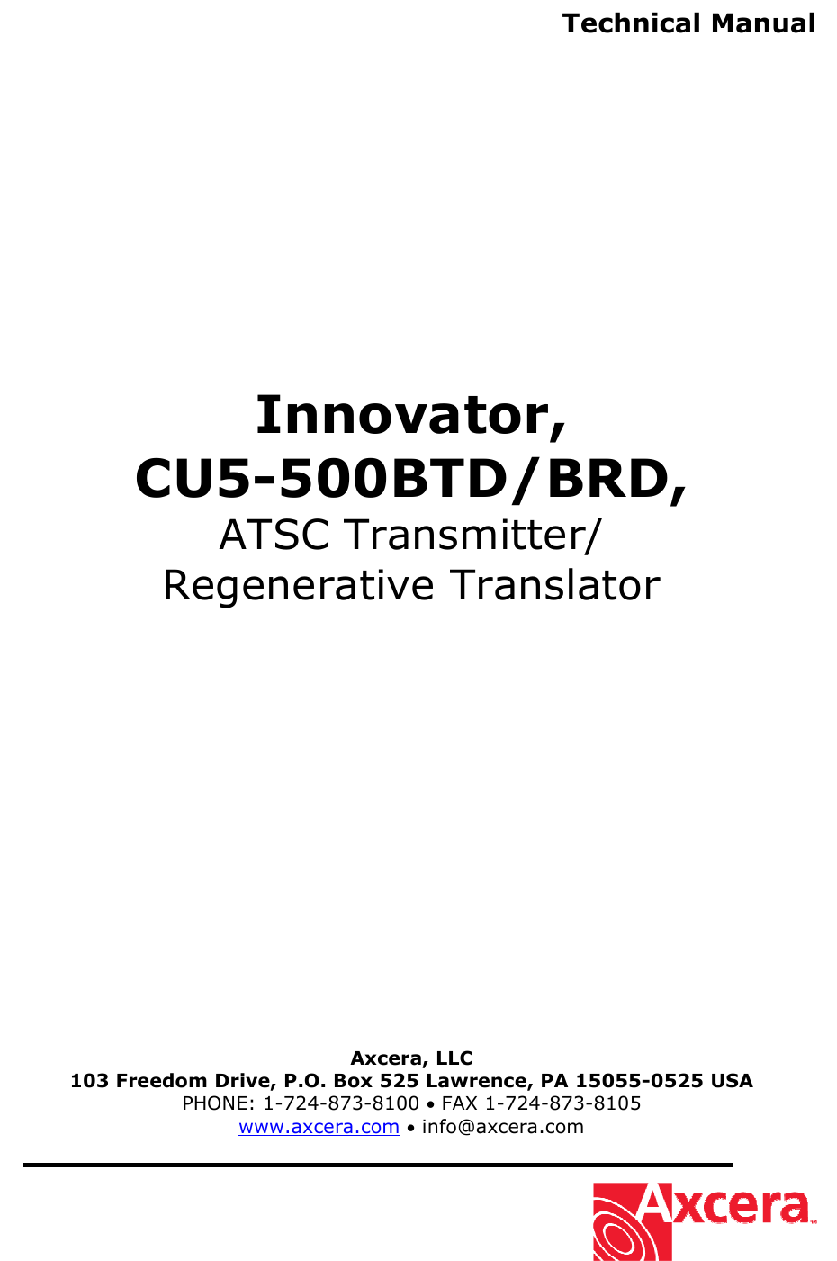  Technical Manual                Innovator, CU5-500BTD/BRD, ATSC Transmitter/ Regenerative Translator                   Axcera, LLC 103 Freedom Drive, P.O. Box 525 Lawrence, PA 15055-0525 USA PHONE: 1-724-873-8100 • FAX 1-724-873-8105 www.axcera.com • info@axcera.com     