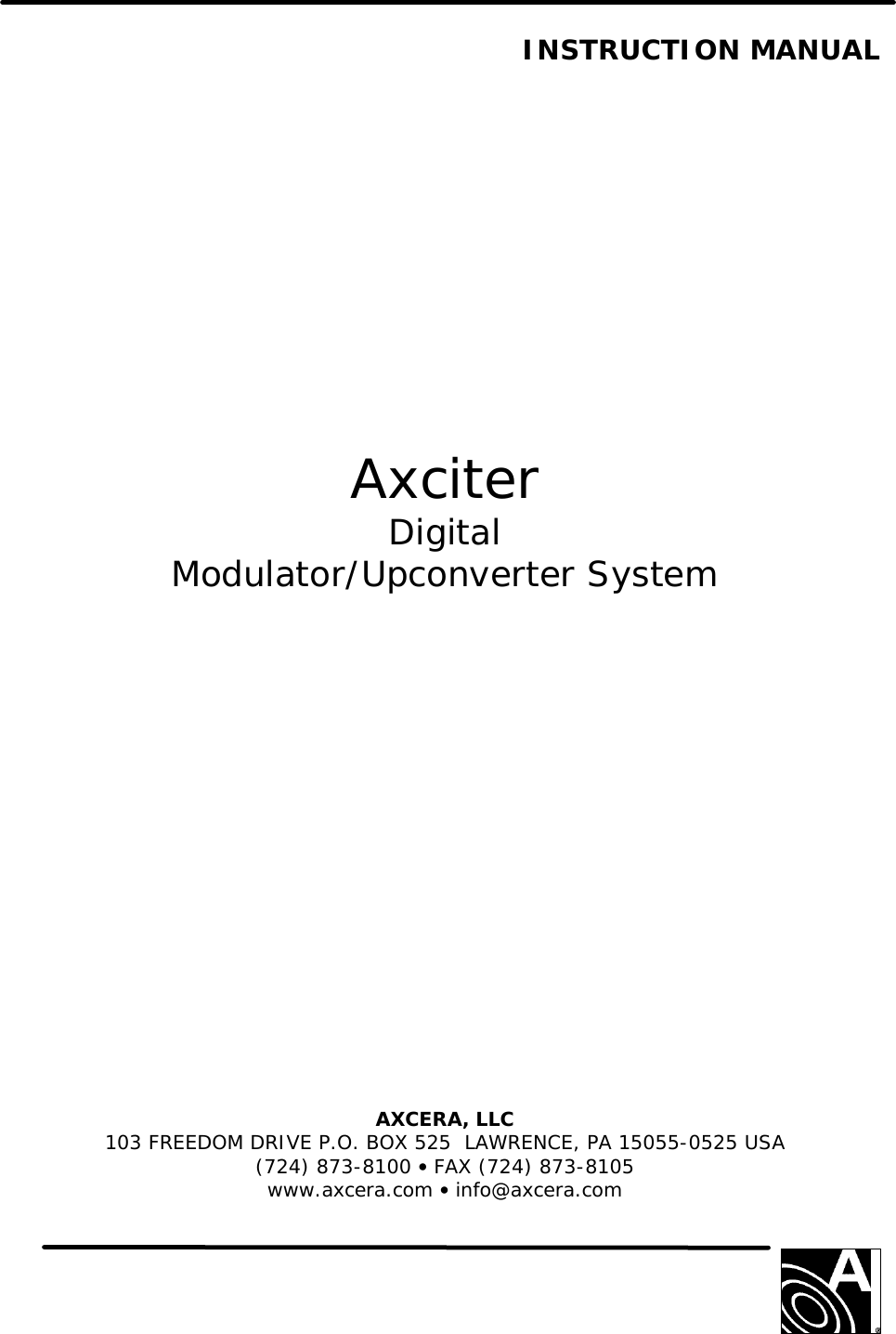   INSTRUCTION MANUAL                  Axciter Digital Modulator/Upconverter System                 AXCERA, LLC  103 FREEDOM DRIVE P.O. BOX 525  LAWRENCE, PA 15055-0525 USA (724) 873-8100 • FAX (724) 873-8105 www.axcera.com • info@axcera.com     