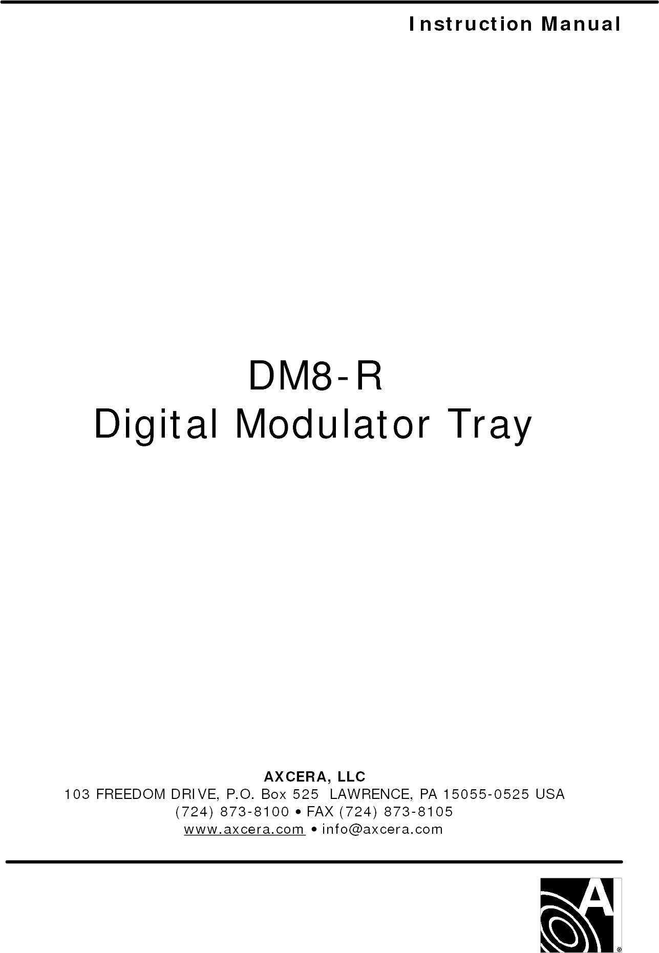    Instruction Manual                 DM8-R Digital Modulator Tray                AXCERA, LLC  103 FREEDOM DRIVE, P.O. Box 525  LAWRENCE, PA 15055-0525 USA (724) 873-8100 • FAX (724) 873-8105 www.axcera.com • info@axcera.com     