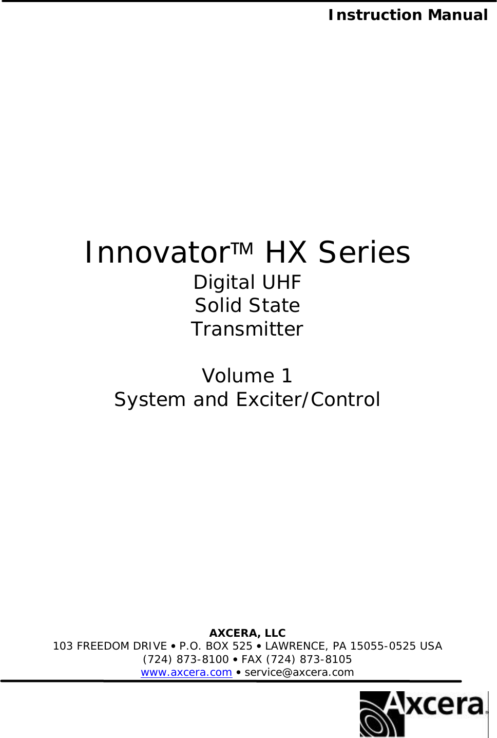  Instruction Manual                  Innovator HX Series Digital UHF Solid State Transmitter  Volume 1 System and Exciter/Control             AXCERA, LLC 103 FREEDOM DRIVE • P.O. BOX 525 • LAWRENCE, PA 15055-0525 USA (724) 873-8100 • FAX (724) 873-8105 www.axcera.com • service@axcera.com   