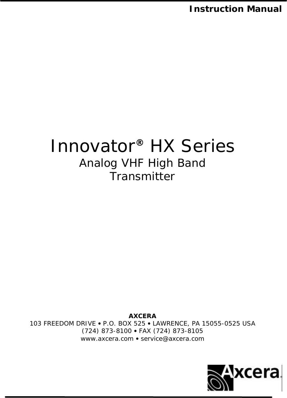  Instruction Manual                  Innovator® HX Series Analog VHF High Band Transmitter            AXCERA  103 FREEDOM DRIVE • P.O. BOX 525 • LAWRENCE, PA 15055-0525 USA (724) 873-8100 • FAX (724) 873-8105 www.axcera.com • service@axcera.com     