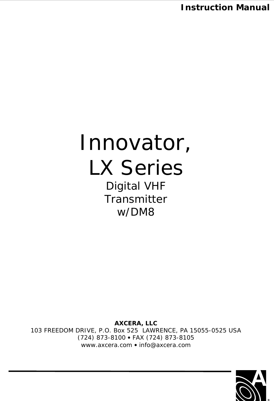  Instruction Manual                  Innovator, LX Series Digital VHF Transmitter w/DM8            AXCERA, LLC  103 FREEDOM DRIVE, P.O. Box 525  LAWRENCE, PA 15055-0525 USA (724) 873-8100 • FAX (724) 873-8105 www.axcera.com • info@axcera.com      