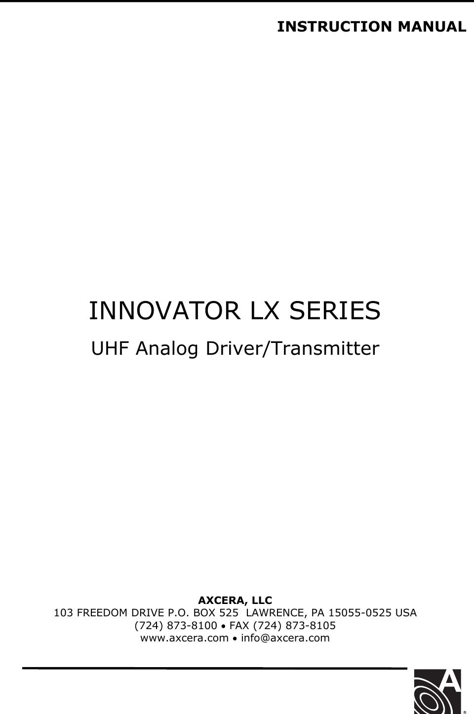   INSTRUCTION MANUAL                       INNOVATOR LX SERIES  UHF Analog Driver/Transmitter               AXCERA, LLC  103 FREEDOM DRIVE P.O. BOX 525  LAWRENCE, PA 15055-0525 USA (724) 873-8100 • FAX (724) 873-8105 www.axcera.com • info@axcera.com     