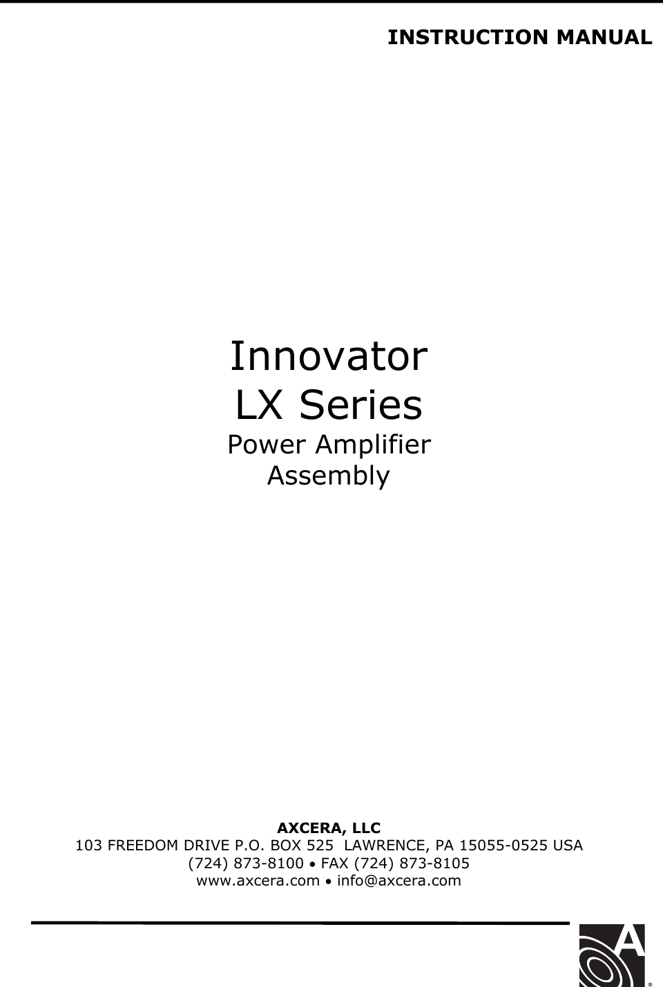   INSTRUCTION MANUAL                  Innovator LX Series Power Amplifier Assembly               AXCERA, LLC  103 FREEDOM DRIVE P.O. BOX 525  LAWRENCE, PA 15055-0525 USA (724) 873-8100 • FAX (724) 873-8105 www.axcera.com • info@axcera.com     