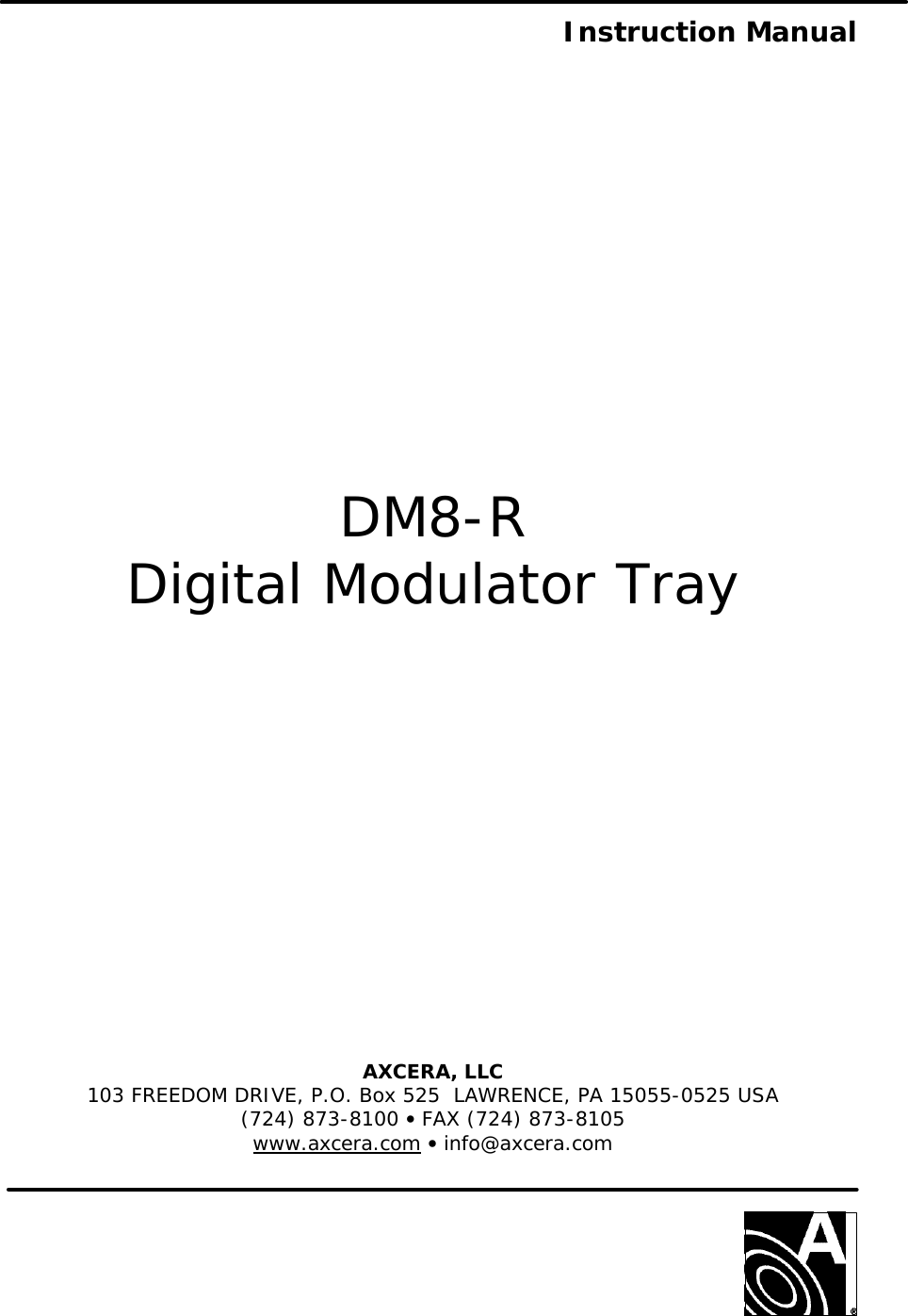    Instruction Manual                 DM8-R Digital Modulator Tray                AXCERA, LLC  103 FREEDOM DRIVE, P.O. Box 525  LAWRENCE, PA 15055-0525 USA (724) 873-8100 • FAX (724) 873-8105 www.axcera.com • info@axcera.com     