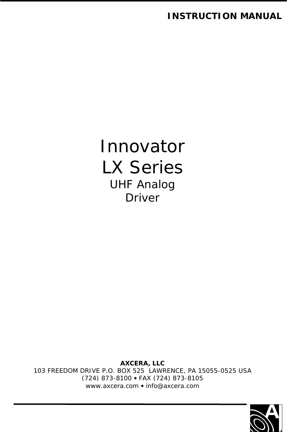   INSTRUCTION MANUAL                 Innovator LX Series UHF Analog Driver               AXCERA, LLC  103 FREEDOM DRIVE P.O. BOX 525  LAWRENCE, PA 15055-0525 USA (724) 873-8100 • FAX (724) 873-8105 www.axcera.com • info@axcera.com     
