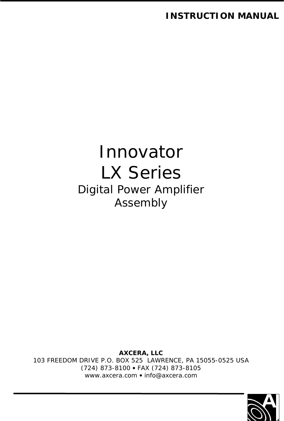   INSTRUCTION MANUAL                  Innovator LX Series Digital Power Amplifier Assembly               AXCERA, LLC  103 FREEDOM DRIVE P.O. BOX 525  LAWRENCE, PA 15055-0525 USA (724) 873-8100 • FAX (724) 873-8105 www.axcera.com • info@axcera.com     