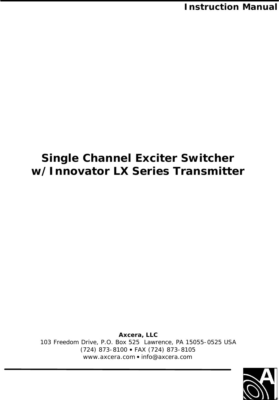  Instruction Manual                     Single Channel Exciter Switcher w/Innovator LX Series Transmitter                  Axcera, LLC  103 Freedom Drive, P.O. Box 525  Lawrence, PA 15055-0525 USA (724) 873-8100 • FAX (724) 873-8105 www.axcera.com • info@axcera.com    