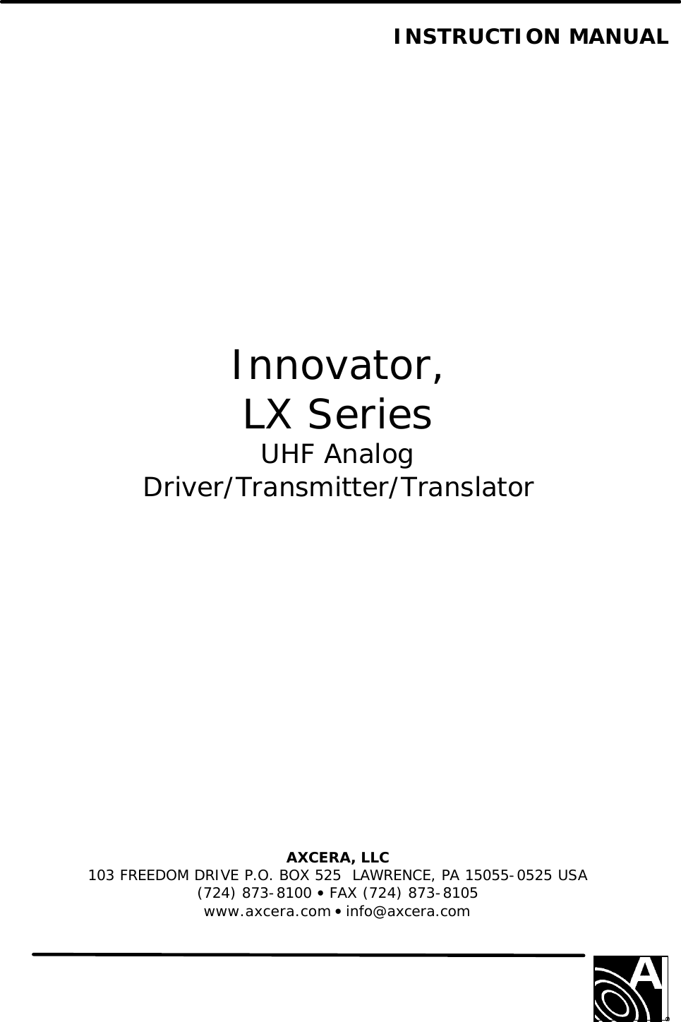   INSTRUCTION MANUAL                  Innovator, LX Series UHF Analog Driver/Transmitter/Translator               AXCERA, LLC  103 FREEDOM DRIVE P.O. BOX 525  LAWRENCE, PA 15055-0525 USA (724) 873-8100 • FAX (724) 873-8105 www.axcera.com • info@axcera.com     