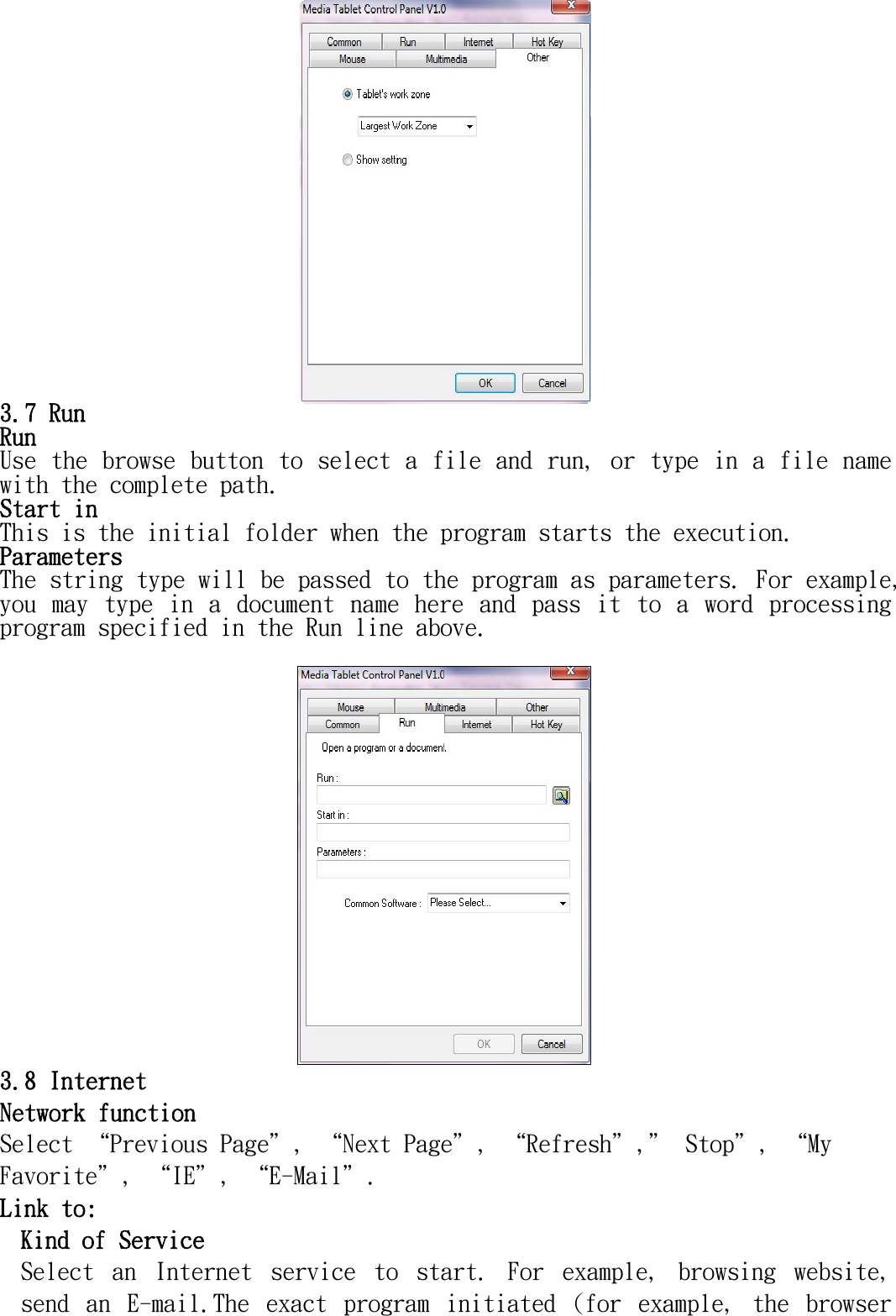    3.7 Run Run  Use the browse button to select a file and run, or type in a file name with the complete path.  Start in This is the initial folder when the program starts the execution.  Parameters The string type will be passed to the program as parameters. For example, you  may  type  in  a  document  name  here  and  pass  it  to  a  word  processing program specified in the Run line above.   3.8 Internet Network function  Select “Previous Page＂, “Next Page＂, “Refresh＂,＂ Stop＂, “My Favorite＂, “IE＂, “E-Mail＂. Link to: Kind of Service Select  an  Internet  service  to  start.  For  example,  browsing  website, send  an  E-mail.The  exact  program  initiated  (for  example,  the  browser 