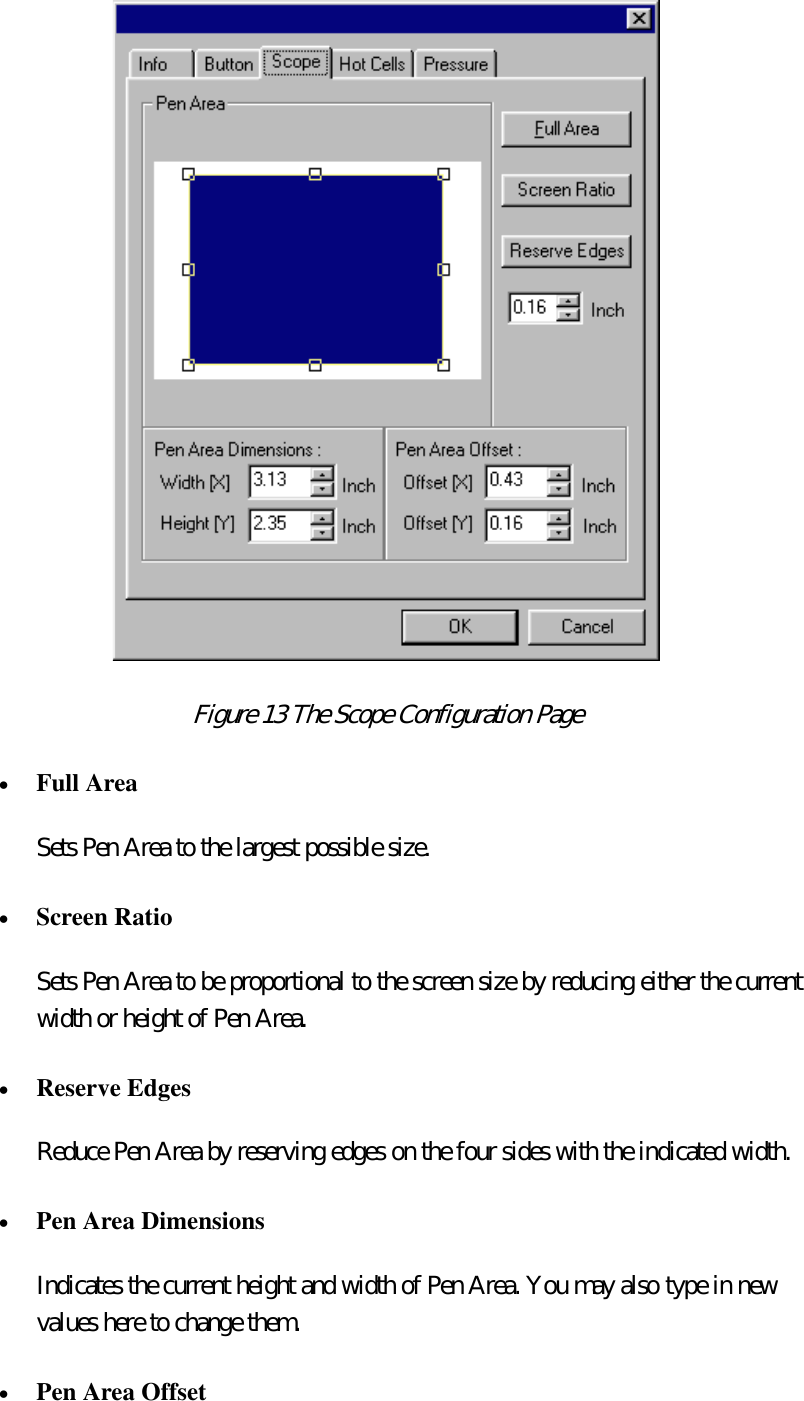  Figure 13 The Scope Configuration Page  •  Full Area  Sets Pen Area to the largest possible size. •  Screen Ratio  Sets Pen Area to be proportional to the screen size by reducing either the current width or height of Pen Area. •  Reserve Edges  Reduce Pen Area by reserving edges on the four sides with the indicated width. •  Pen Area Dimensions  Indicates the current height and width of Pen Area. You may also type in new values here to change them. •  Pen Area Offset  