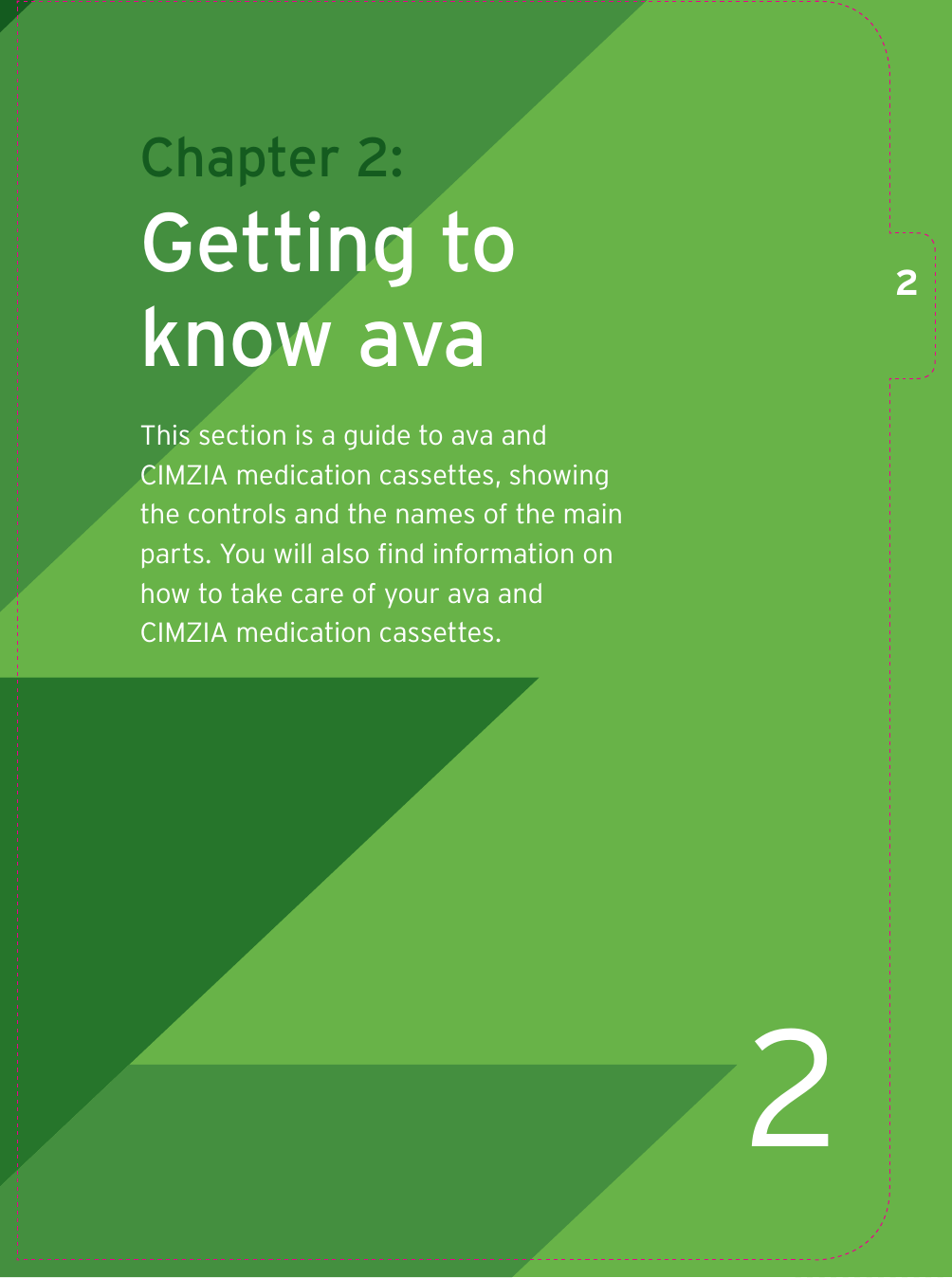 2Chapter 2: Getting to know avaThis section is a guide to ava and CIMZIA medication cassettes, showing the controls and the names of the main parts. You will also ﬁ nd information on how to take care of your ava and CIMZIA medication cassettes.2