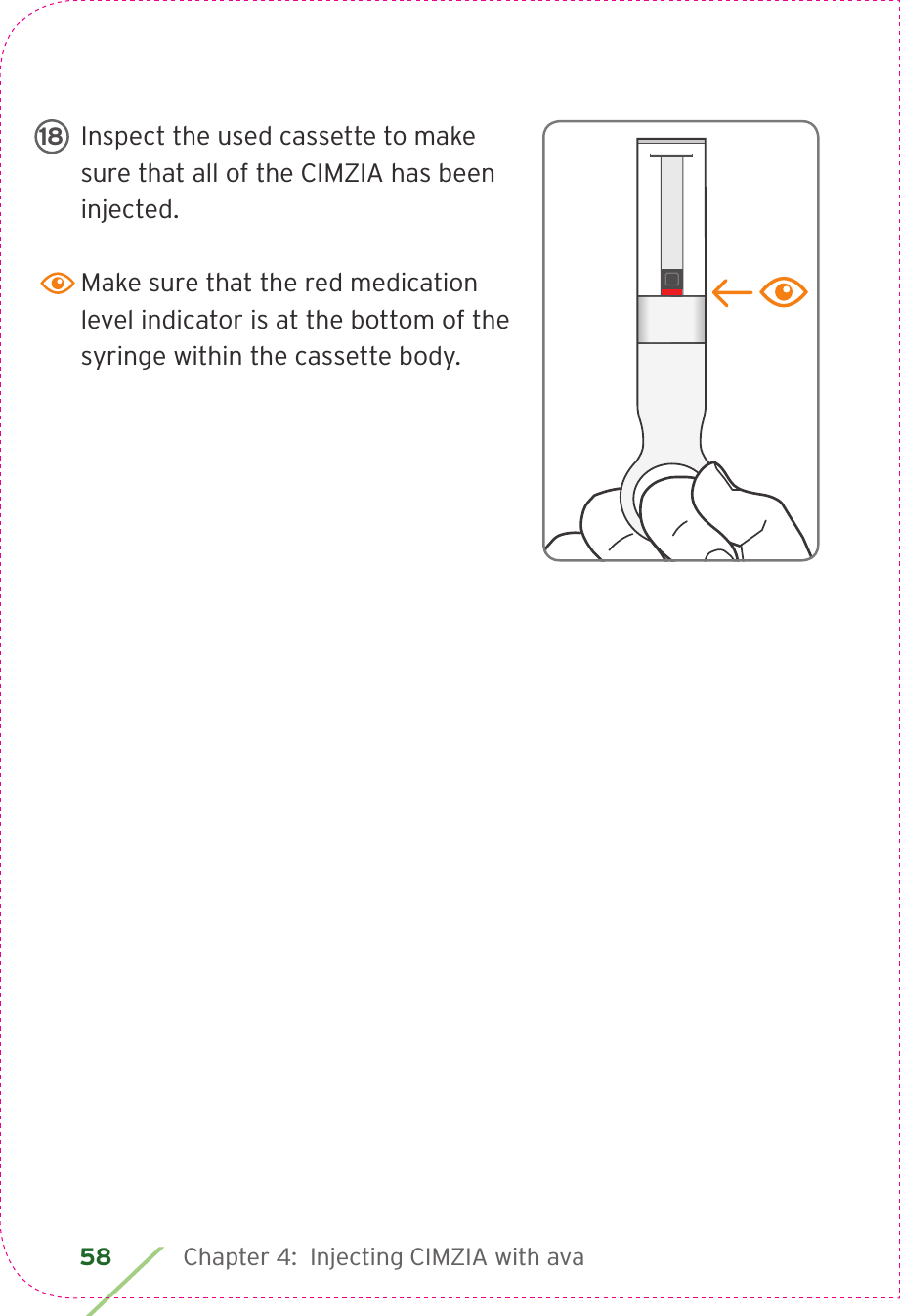 58 Chapter 4:  Injecting CIMZIA with avaInspect the used cassette to make sure that all of the CIMZIA has been injected.Make sure that the red medication level indicator is at the bottom of the syringe within the cassette body.LBL3_CIM_PS_6Rx Only18