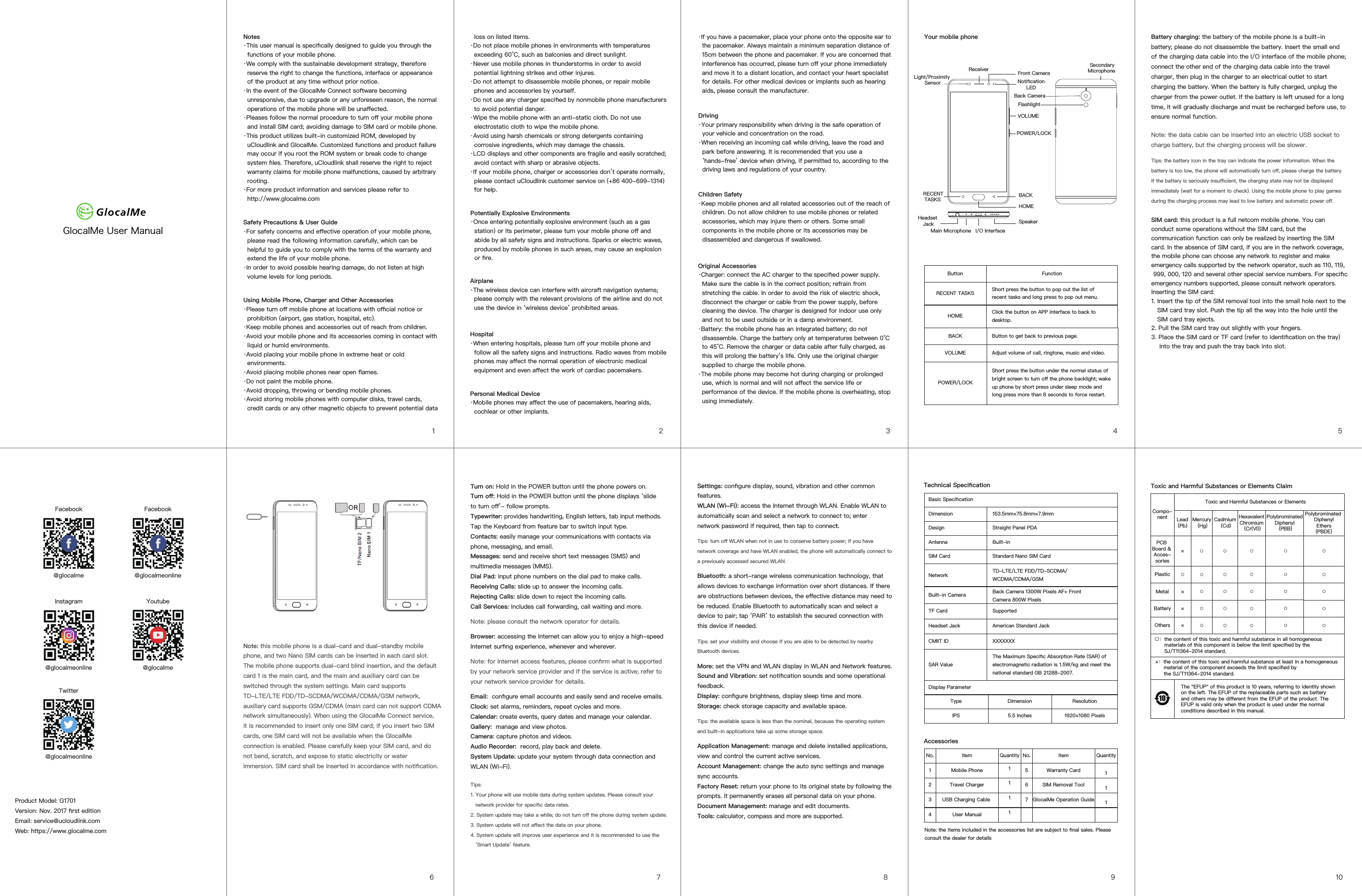 GlocalMe User ManualNotes·This user manual is speciﬁcally designed to guide you through the functions of your mobile phone.·We comply with the sustainable development strategy, therefore reserve the right to change the functions, interface or appearance of the product at any time without prior notice.·In the event of the GlocalMe Connect software becoming unresponsive, due to upgrade or any unforeseen reason, the normal operations of the mobile phone will be unaﬀected.·Pleases follow the normal procedure to turn oﬀ your mobile phone and install SIM card; avoiding damage to SIM card or mobile phone.·This product utilizes built-in customized ROM, developed by uCloudlink and GlocalMe. Customized functions and product failure may occur if you root the ROM system or break code to change system ﬁles. Therefore, uCloudlink shall reserve the right to reject warranty claims for mobile phone malfunctions, caused by arbitrary rooting.·For more product information and services please refer to http://www.glocalme.comSafety Precautions &amp; User Guide·For safety concerns and eﬀective operation of your mobile phone, please read the following information carefully, which can be helpful to guide you to comply with the terms of the warranty and extend the life of your mobile phone.·In order to avoid possible hearing damage, do not listen at high volume levels for long periods.Using Mobile Phone, Charger and Other Accessories·Please turn oﬀ mobile phone at locations with oﬃcial notice orprohibition (airport, gas station, hospital, etc).·Keep mobile phones and accessories out of reach from children.·Avoid your mobile phone and its accessories coming in contact with liquid or humid environments.·Avoid placing your mobile phone in extreme heat or cold environments.·Avoid placing mobile phones near open ﬂames.·Do not paint the mobile phone.·Avoid dropping, throwing or bending mobile phones.·Avoid storing mobile phones with computer disks, travel cards, credit cards or any other magnetic objects to prevent potential data   loss on listed items.·Do not place mobile phones in environments with temperatures exceeding 60°C, such as balconies and direct sunlight. ·Never use mobile phones in thunderstorms in order to avoid potential lightning strikes and other injures.·Do not attempt to disassemble mobile phones, or repair mobile phones and accessories by yourself.·Do not use any charger speciﬁed by nonmobile phone manufacturers to avoid potential danger.·Wipe the mobile phone with an anti-static cloth. Do not use electrostatic cloth to wipe the mobile phone.·Avoid using harsh chemicals or strong detergents containing corrosive ingredients, which may damage the chassis.·LCD displays and other components are fragile and easily scratched; avoid contact with sharp or abrasive objects.·If your mobile phone, charger or accessories don’t operate normally, please contact uCloudlink customer service on (+86 400-699-1314)for help.Potentially Explosive Environments ·Once entering potentially explosive environment (such as a gas station) or its perimeter, please turn your mobile phone oﬀ and abide by all safety signs and instructions. Sparks or electric waves, produced by mobile phones in such areas, may cause an explosion or ﬁre.Airplane·The wireless device can interfere with aircraft navigation systems; please comply with the relevant provisions of the airline and do not use the device in ‘wireless device’ prohibited areas.Personal Medical Device·Mobile phones may aﬀect the use of pacemakers, hearing aids, cochlear or other implants.Hospital·When entering hospitals, please turn oﬀ your mobile phone andfollow all the safety signs and instructions. Radio waves from mobile phones may aﬀect the normal operation of electronic medical equipment and even aﬀect the work of cardiac pacemakers.Driving ·Your primary responsibility when driving is the safe operation of your vehicle and concentration on the road.·When receiving an incoming call while driving, leave the road and park before answering. It is recommended that you use a ‘hands-free’ device when driving, if permitted to, according to the driving laws and regulations of your country.Product Model: G1701Version: Nov. 2017 ﬁrst edition Email: service@ucloudlink.comWeb: https://www.glocalme.com Turn on: Hold in the POWER button until the phone powers on.Turn oﬀ: Hold in the POWER button until the phone displays ‘slide to turn oﬀ’- follow prompts.Typewriter: provides handwriting, English letters, tab input methods. Tap the Keyboard from feature bar to switch input type. Contacts: easily manage your communications with contacts via phone, messaging, and email.Messages: send and receive short text messages (SMS) and multimedia messages (MMS).Dial Pad: input phone numbers on the dial pad to make calls.Receiving Calls: slide up to answer the incoming calls.Rejecting Calls: slide down to reject the incoming calls.Call Services: includes call forwarding, call waiting and more.Note: please consult the network operator for details.Browser: accessing the Internet can allow you to enjoy a high-speed Internet surﬁng experience, whenever and wherever.Note: for Internet access features, please conﬁrm what is supported by your network service provider and if the service is active; refer to your network service provider for details.Email:  conﬁgure email accounts and easily send and receive emails.Clock: set alarms, reminders, repeat cycles and more.Calendar: create events, query dates and manage your calendar.Gallery:  manage and view photos.Camera: capture photos and videos.Audio Recorder:  record, play back and delete.System Update: update your system through data connection and WLAN (Wi-Fi).Tips:1. Your phone will use mobile data during system updates. Please consult your   network provider for speciﬁc data rates.2. System update may take a while; do not turn oﬀ the phone during system update.3. System update will not aﬀect the data on your phone.4. System update will improve user experience and it is recommended to use the    ‘Smart Update’ feature. Original Accessories·Charger: connect the AC charger to the speciﬁed power supply. Make sure the cable is in the correct position; refrain from stretching the cable. In order to avoid the risk of electric shock, disconnect the charger or cable from the power supply, before cleaning the device. The charger is designed for indoor use only and not to be used outside or in a damp environment. ·Battery: the mobile phone has an integrated battery; do not disassemble. Charge the battery only at temperatures between 0°C to 45°C. Remove the charger or data cable after fully charged, as this will prolong the battery’s life. Only use the original charger supplied to charge the mobile phone.·The mobile phone may become hot during charging or prolonged use, which is normal and will not aﬀect the service life or performance of the device. If the mobile phone is overheating, stop using immediately.Children Safety ·Keep mobile phones and all related accessories out of the reach of children. Do not allow children to use mobile phones or related accessories, which may injure them or others. Some small components in the mobile phone or its accessories may be disassembled and dangerous if swallowed.Button FunctionRECENT TASKS Short press the button to pop out the list of recent tasks and long press to pop out menu.HOME Click the button on APP interface to back to desktop.BACK Button to get back to previous page.VOLUME Adjust volume of call, ringtone, music and video.POWER/LOCKShort press the button under the normal status of bright screen to turn oﬀ the phone backlight; wake up phone by short press under sleep mode and long press more than 8 seconds to force restart.Battery charging: the battery of the mobile phone is a built-in battery; please do not disassemble the battery. Insert the small end of the charging data cable into the I/O interface of the mobile phone; connect the other end of the charging data cable into the travel charger, then plug in the charger to an electrical outlet to start charging the battery. When the battery is fully charged, unplug the charger from the power outlet. If the battery is left unused for a long time, it will gradually discharge and must be recharged before use, toensure normal function.Note: the data cable can be inserted into an electric USB socket to charge battery, but the charging process will be slower.Tips: the battery icon in the tray can indicate the power information. When the battery is too low, the phone will automatically turn oﬀ, please charge the battery. If the battery is seriously insuﬃcient, the charging state may not be displayed immediately (wait for a moment to check). Using the mobile phone to play gamesduring the charging process may lead to low battery and automatic power oﬀ.SIM card: this product is a full netcom mobile phone. You can conduct some operations without the SIM card, but the communication function can only be realized by inserting the SIM card. In the absence of SIM card, if you are in the network coverage, the mobile phone can choose any network to register and make emergency calls supported by the network operator, such as 110, 119,  999, 000, 120 and several other special service numbers. For speciﬁc emergency numbers supported, please consult network operators.Inserting the SIM card: 1. Insert the tip of the SIM removal tool into the small hole next to theSIM card tray slot. Push the tip all the way into the hole until the SIM card tray ejects.2. Pull the SIM card tray out slightly with your ﬁngers.3. Place the SIM card or TF card (refer to identiﬁcation on the tray) into the tray and push the tray back into slot.4 User Manual 1Note: the items included in the accessories list are subject to ﬁnal sales. Please consult the dealer for detailsPlasticMetalBatteryOthers○：the content of this toxic and harmful substance in all homogeneous       materials of this component is below the limit speciﬁed by the       SJ/T11364-2014 standard.×：the content of this toxic and harmful substance at least in a homogeneous      material of the component exceeds the limit speciﬁed by      the SJ/T11364-2014 standard.The &quot;EFUP&quot; of this product is 10 years, referring to identity shown on the left. The EFUP of the replaceable parts such as battery and others may be diﬀerent from the EFUP of the product. The EFUP is valid only when the product is used under the normal conditions described in this manual. PCB Board &amp; Acces-sories××××Toxic and Harmful Substances or Elements ClaimCompo-nentToxic and Harmful Substances or Elements Lead(Pb)Mercury (Hg)Cadmium (Cd)HexavalentChromium (Cr(VI))Polybrominated Diphenyl (PBB)Polybrominated Diphenyl Ethers (PBDE)ReceiverLight/Proximity SensorFront CameraNotiﬁcationLEDVOLUMEPOWER/LOCKRECENTTASKS  BACK HOME Secondary MicrophoneBack CameraFlashlightHeadset JackMain Microphone I/O InterfaceSpeaker·If you have a pacemaker, place your phone onto the opposite ear to the pacemaker. Always maintain a minimum separation distance of 15cm between the phone and pacemaker. If you are concerned that interference has occurred, please turn oﬀ your phone immediately and move it to a distant location, and contact your heart specialist for details. For other medical devices or implants such as hearing aids, please consult the manufacturer.Your mobile phoneNote: this mobile phone is a dual-card and dual-standby mobile phone, and two Nano SIM cards can be inserted in each card slot. The mobile phone supports dual-card blind insertion, and the default card 1 is the main card, and the main and auxiliary card can be switched through the system settings. Main card supports TD-LTE/LTE FDD/TD-SCDMA/WCDMA/CDMA/GSM network, auxiliary card supports GSM/CDMA (main card can not support CDMA network simultaneously). When using the GlocalMe Connect service, it is recommended to insert only one SIM card; if you insert two SIM cards, one SIM card will not be available when the GlocalMe connection is enabled. Please carefully keep your SIM card, and do not bend, scratch, and expose to static electricity or water immersion. SIM card shall be inserted in accordance with notiﬁcation.Technical SpeciﬁcationBasic Speciﬁcation DimensionDesignAntennaSIM CardNetwork Built-in CameraTF CardHeadset JackCMIIT IDSAR Value153.5mm×75.8mm×7.9mmStraight Panel PDA Built-in Standard Nano SIM Card TD-LTE/LTE FDD/TD-SCDMA/WCDMA/CDMA/GSMBack Camera 1300W Pixels AF+ Front Camera 800W Pixels Supported American Standard JackXXXXXXX23Mobile PhoneTravel ChargerUSB Charging Cable The Maximum Speciﬁc Absorption Rate (SAR) of electromagnetic radiation is 1.5W/kg and meet the national standard GB 21288-2007. Display Parameter Type Dimension ResolutionIPS 5.5 Inches 1920×1080 PixelsAccessoriesNo.11QuantityItem1567Warranty CardSIM Removal ToolGlocalMe Operation GuideNo.11QuantityItem11Settings: conﬁgure display, sound, vibration and other common features.WLAN (Wi-Fi): access the Internet through WLAN. Enable WLAN to automatically scan and select a network to connect to; enter network password if required, then tap to connect.Tips: turn oﬀ WLAN when not in use to conserve battery power; if you have network coverage and have WLAN enabled, the phone will automatically connect to a previously accessed secured WLAN.Bluetooth: a short-range wireless communication technology, that allows devices to exchange information over short distances. If there are obstructions between devices, the eﬀective distance may need to be reduced. Enable Bluetooth to automatically scan and select a device to pair; tap ‘PAIR’ to establish the secured connection with this device if needed.Tips: set your visibility and choose if you are able to be detected by nearby Bluetooth devices.More: set the VPN and WLAN display in WLAN and Network features.Sound and Vibration: set notiﬁcation sounds and some operational feedback.Display: conﬁgure brightness, display sleep time and more.Storage: check storage capacity and available space.Tips: the available space is less than the nominal, because the operating system and built-in applications take up some storage space.Application Management: manage and delete installed applications, view and control the current active services.Account Management: change the auto sync settings and manage sync accounts.Factory Reset: return your phone to its original state by following the prompts. It permanently erases all personal data on your phone.Document Management: manage and edit documents.Tools: calculator, compass and more are supported.1 2 3 4 56 7 8 9 10Facebook Facebook@glocalme@glocalme@glocalmeonline@glocalmeonline@glocalmeonlineTwitterInstagram Youtube