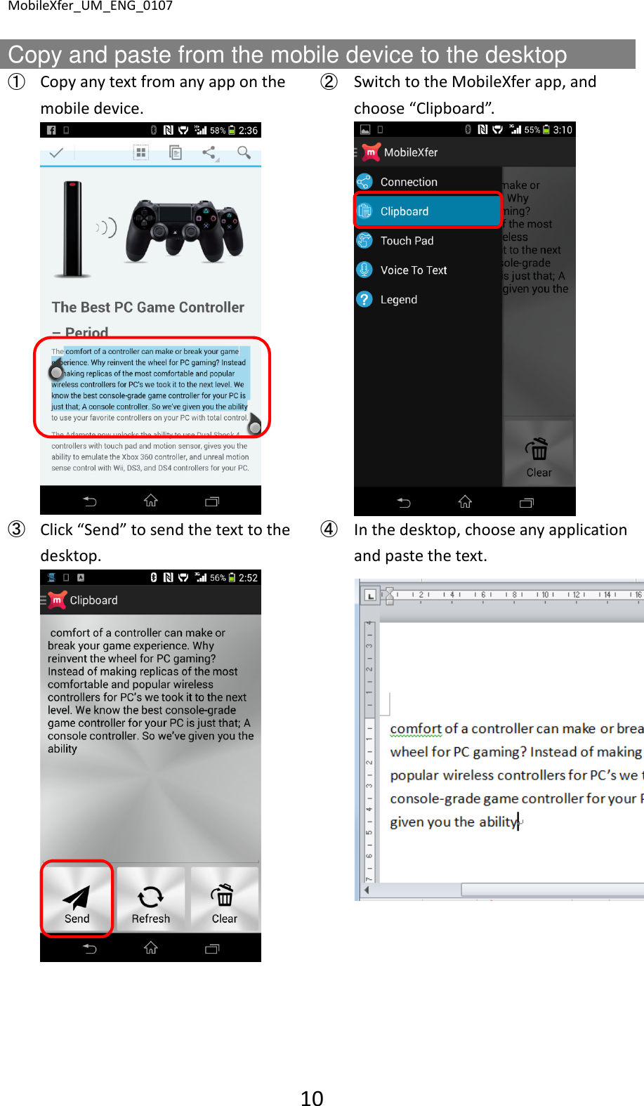 MobileXfer_UM_ENG_0107 10  Copy and paste from the mobile device to the desktop   ➀ Copy any text from any app on the mobile device. ➁ Switch to the MobileXfer app, and choose &ldquo;Clipboard&rdquo;.     ➂ Click &ldquo;Send&rdquo; to send the text to the desktop. ➃ In the desktop, choose any application and paste the text.        
