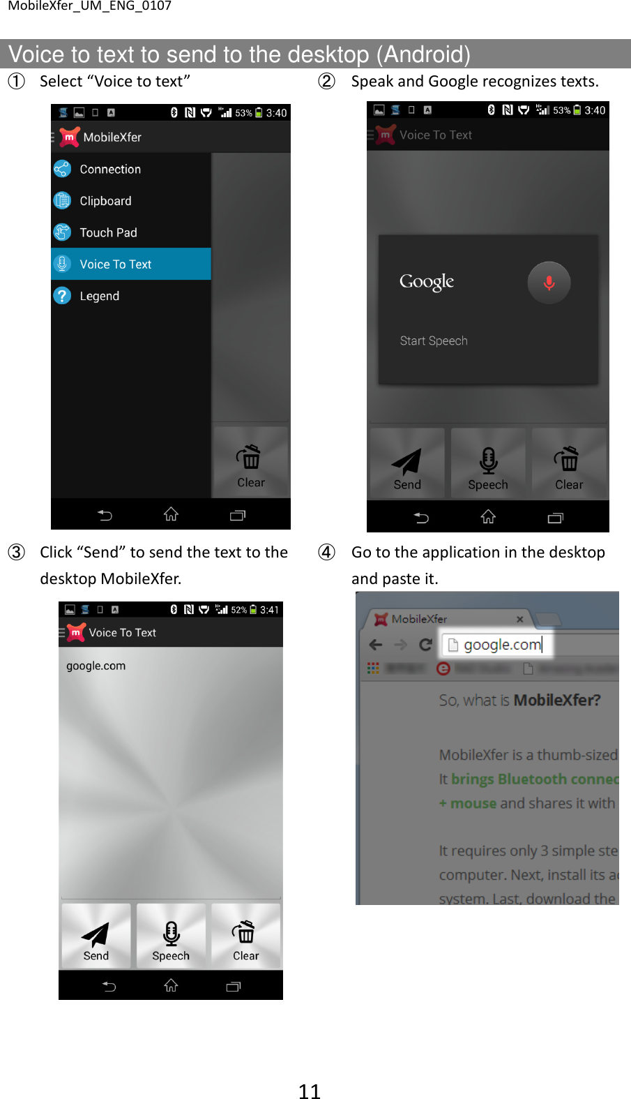 MobileXfer_UM_ENG_0107 11  Voice to text to send to the desktop (Android) ➀ Select &ldquo;Voice to text&rdquo;  ➁ Speak and Google recognizes texts.     ➂ Click &ldquo;Send&rdquo; to send the text to the desktop MobileXfer. ➃ Go to the application in the desktop and paste it.       