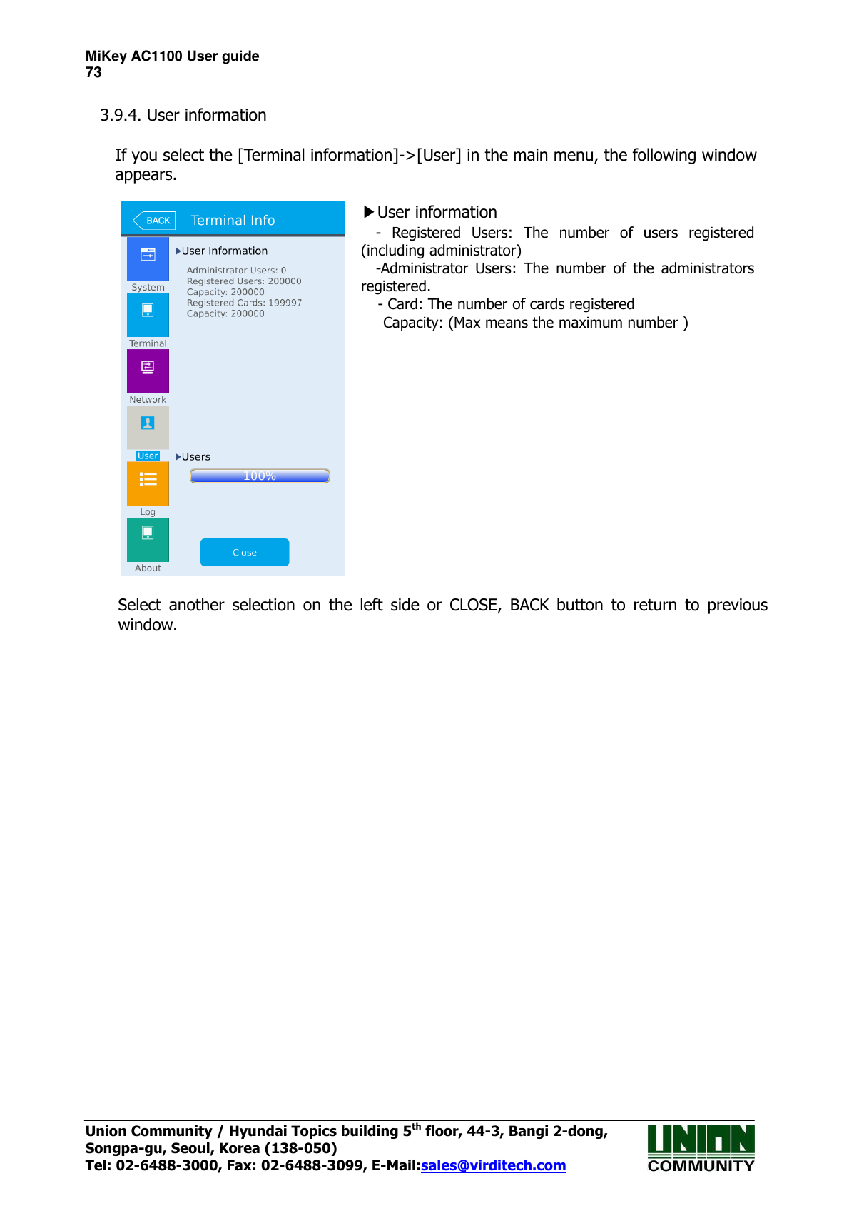 MiKey AC1100 User guide                                                                      73 Union Community / Hyundai Topics building 5th floor, 44-3, Bangi 2-dong,   Songpa-gu, Seoul, Korea (138-050) Tel: 02-6488-3000, Fax: 02-6488-3099, E-Mail:sales@virditech.com  3.9.4. User information  If you select the [Terminal information]-&gt;[User] in the main menu, the following window appears.   ▶User information -  Registered  Users:  The  number  of  users  registered (including administrator)   -Administrator  Users:  The  number  of  the  administrators registered.   - Card: The number of cards registered     Capacity: (Max means the maximum number )      Select  another  selection  on  the  left  side  or  CLOSE,  BACK  button  to  return  to  previous window.  
