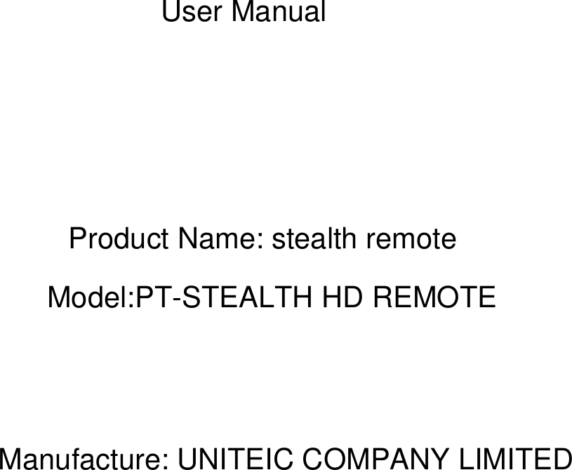 User ManualProduct Name: stealth remoteModel:PT-STEALTH HD REMOTEManufacture: UNITEIC COMPANY LIMITED